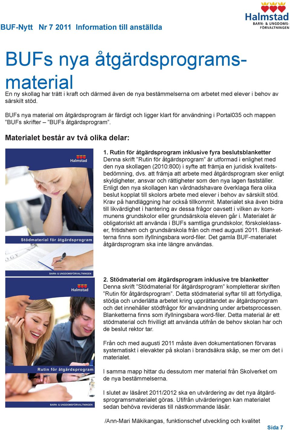Rutin för åtgärdsprogram inklusive fyra beslutsblanketter Denna skrift Rutin för åtgärdsprogram är utformad i enlighet med den nya skollagen (2010:800) i syfte att främja en juridisk