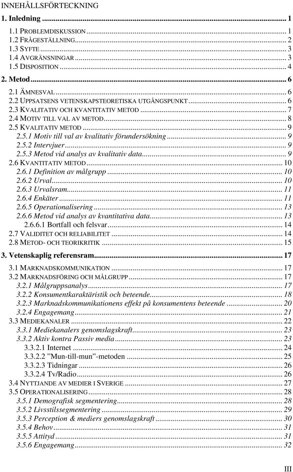 .. 9 2.5.2 Intervjuer... 9 2.5.3 Metod vid analys av kvalitativ data... 9 2.6 KVANTITATIV METOD... 10 2.6.1 Definition av målgrupp... 10 2.6.2 Urval... 10 2.6.3 Urvalsram... 11 2.6.4 Enkäter... 11 2.6.5 Operationalisering.