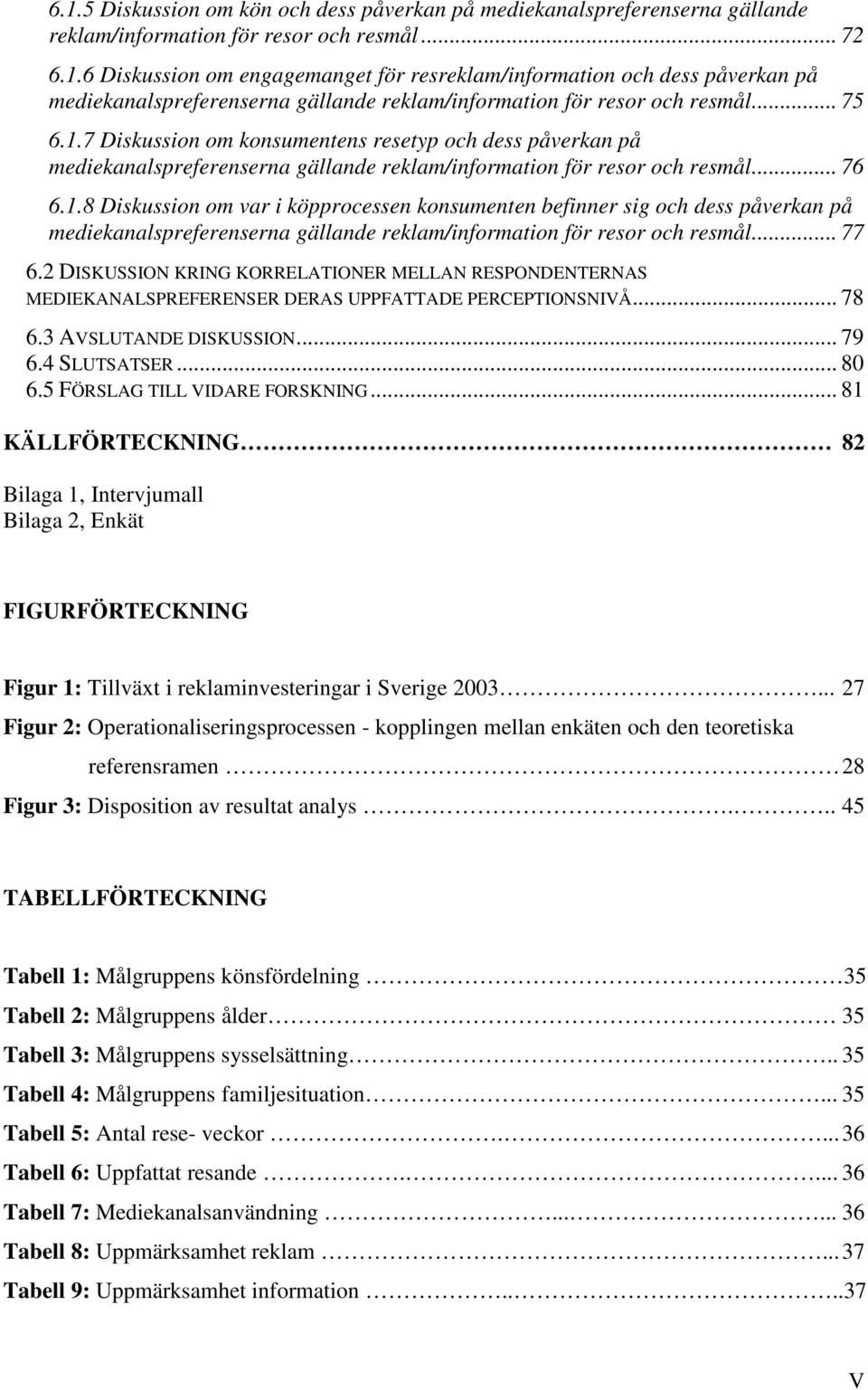 .. 77 6.2 DISKUSSION KRING KORRELATIONER MELLAN RESPONDENTERNAS MEDIEKANALSPREFERENSER DERAS UPPFATTADE PERCEPTIONSNIVÅ... 78 6.3 AVSLUTANDE DISKUSSION... 79 6.4 SLUTSATSER... 80 6.