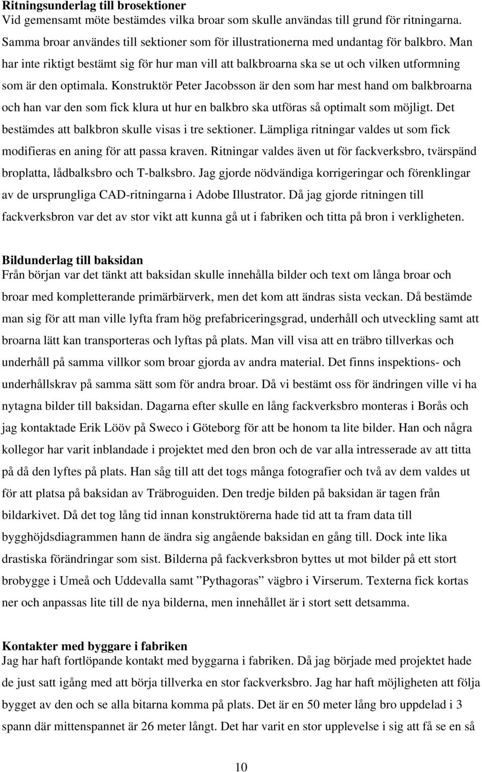 Man har inte riktigt bestämt sig för hur man vill att balkbroarna ska se ut och vilken utformning som är den optimala.