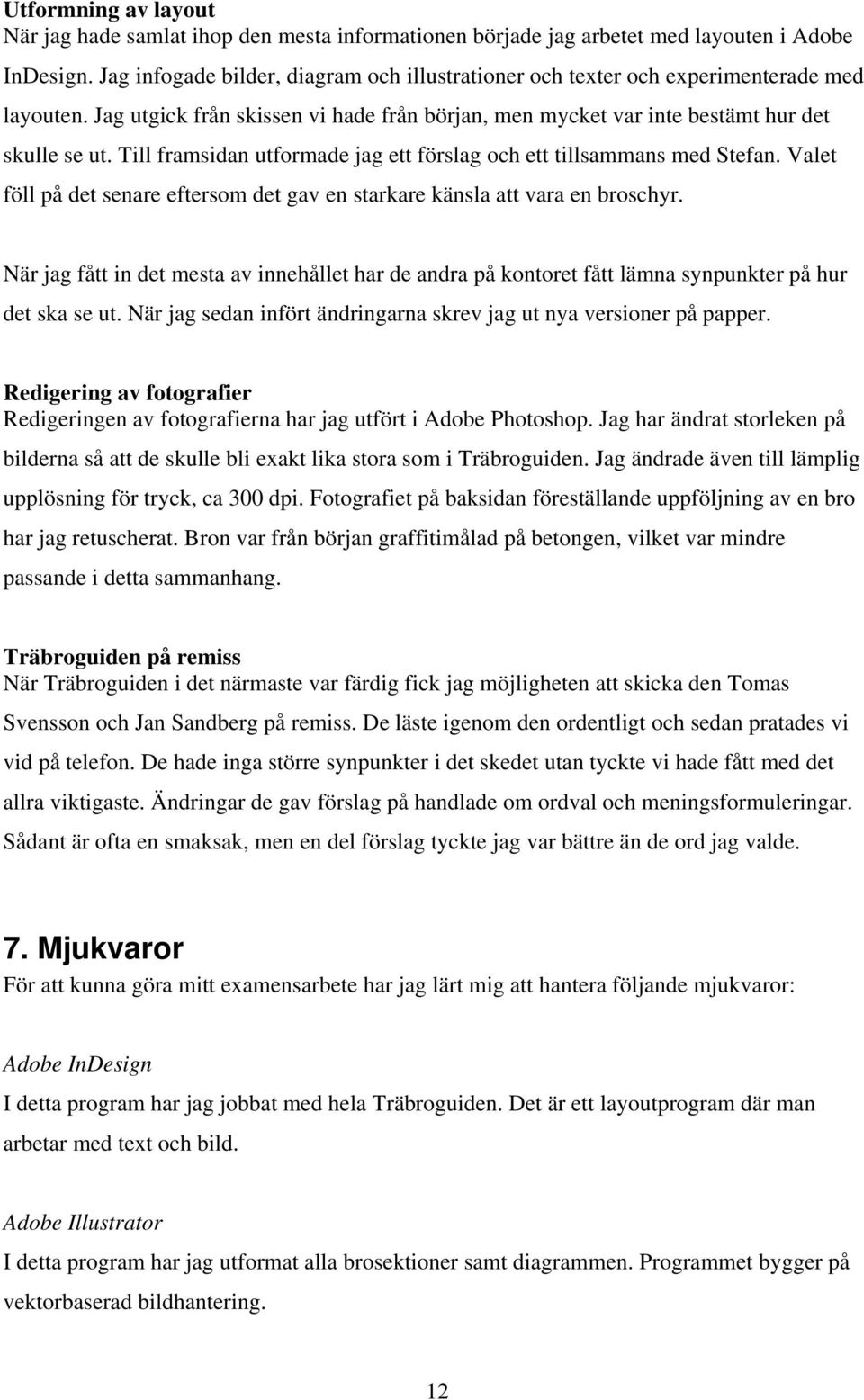 Till framsidan utformade jag ett förslag och ett tillsammans med Stefan. Valet föll på det senare eftersom det gav en starkare känsla att vara en broschyr.