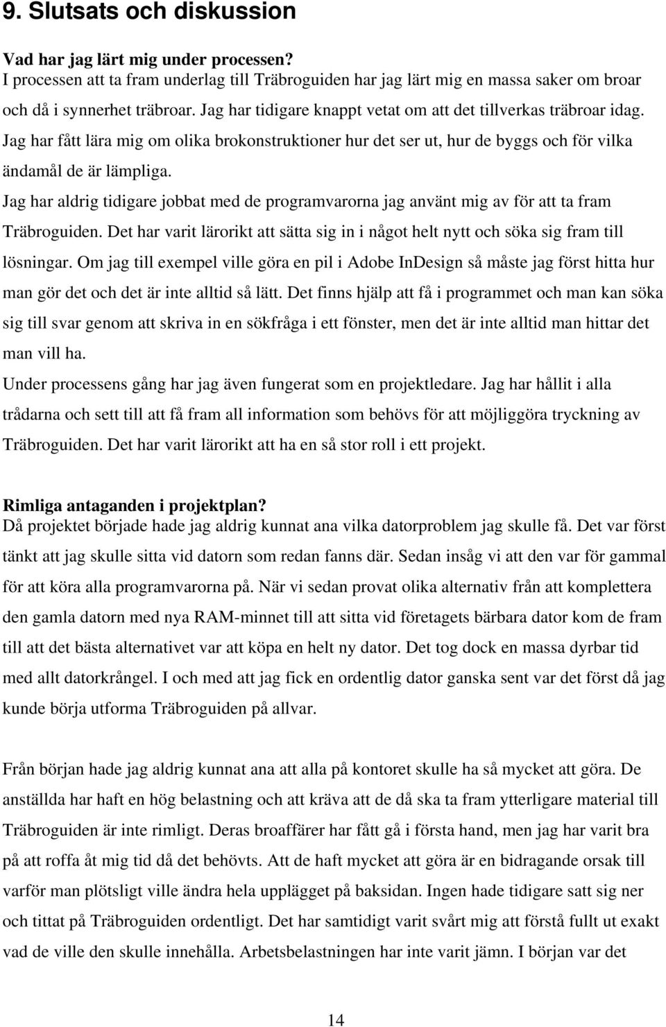 Jag har aldrig tidigare jobbat med de programvarorna jag använt mig av för att ta fram Träbroguiden. Det har varit lärorikt att sätta sig in i något helt nytt och söka sig fram till lösningar.