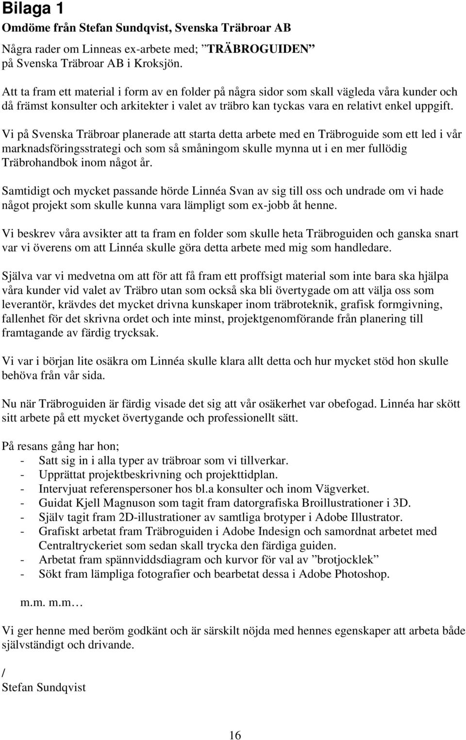 Vi på Svenska Träbroar planerade att starta detta arbete med en Träbroguide som ett led i vår marknadsföringsstrategi och som så småningom skulle mynna ut i en mer fullödig Träbrohandbok inom något