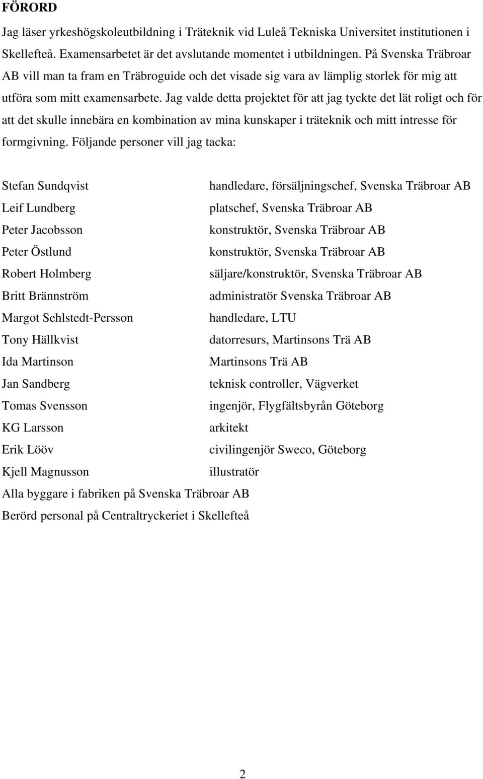 Jag valde detta projektet för att jag tyckte det lät roligt och för att det skulle innebära en kombination av mina kunskaper i träteknik och mitt intresse för formgivning.