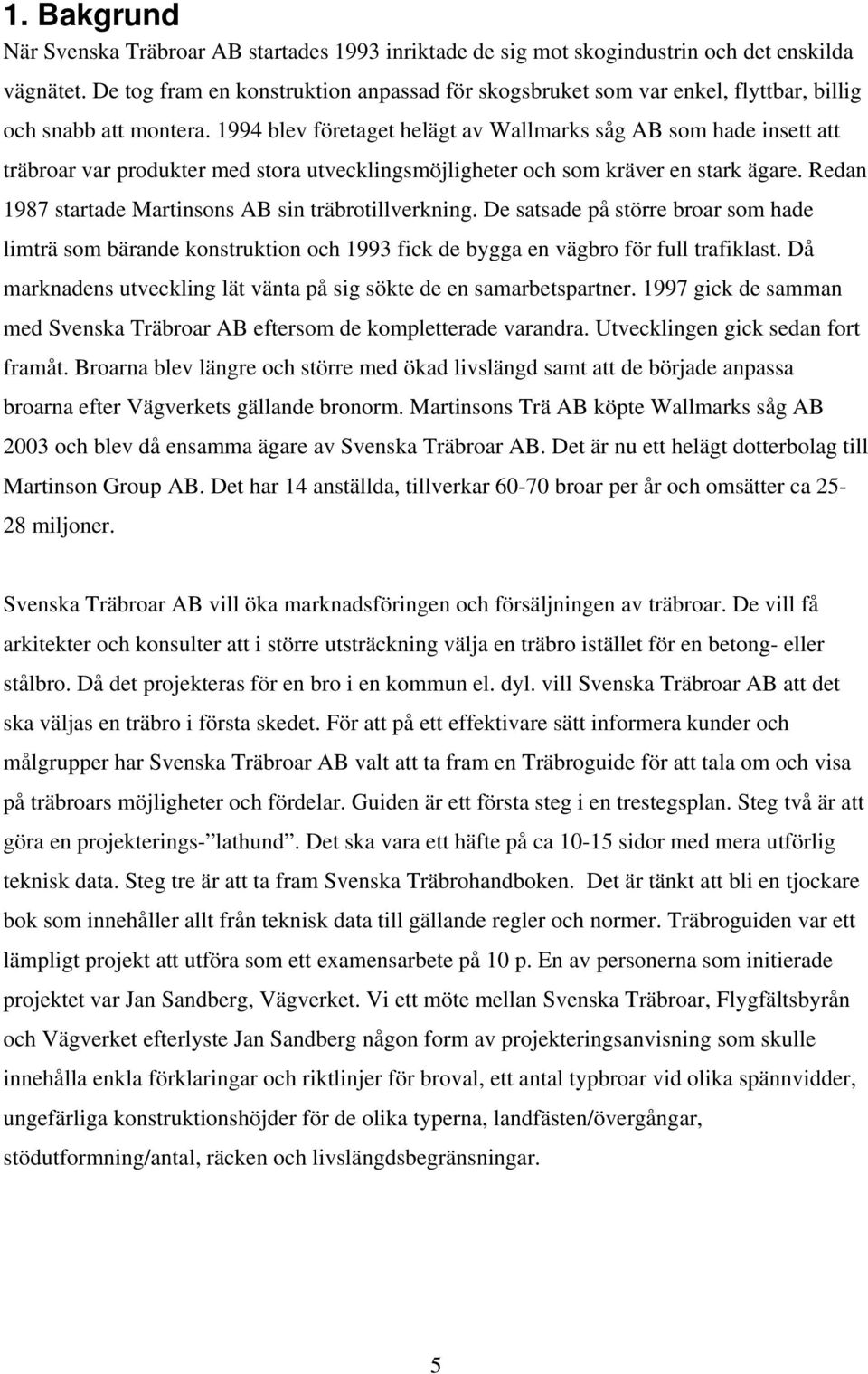 1994 blev företaget helägt av Wallmarks såg AB som hade insett att träbroar var produkter med stora utvecklingsmöjligheter och som kräver en stark ägare.