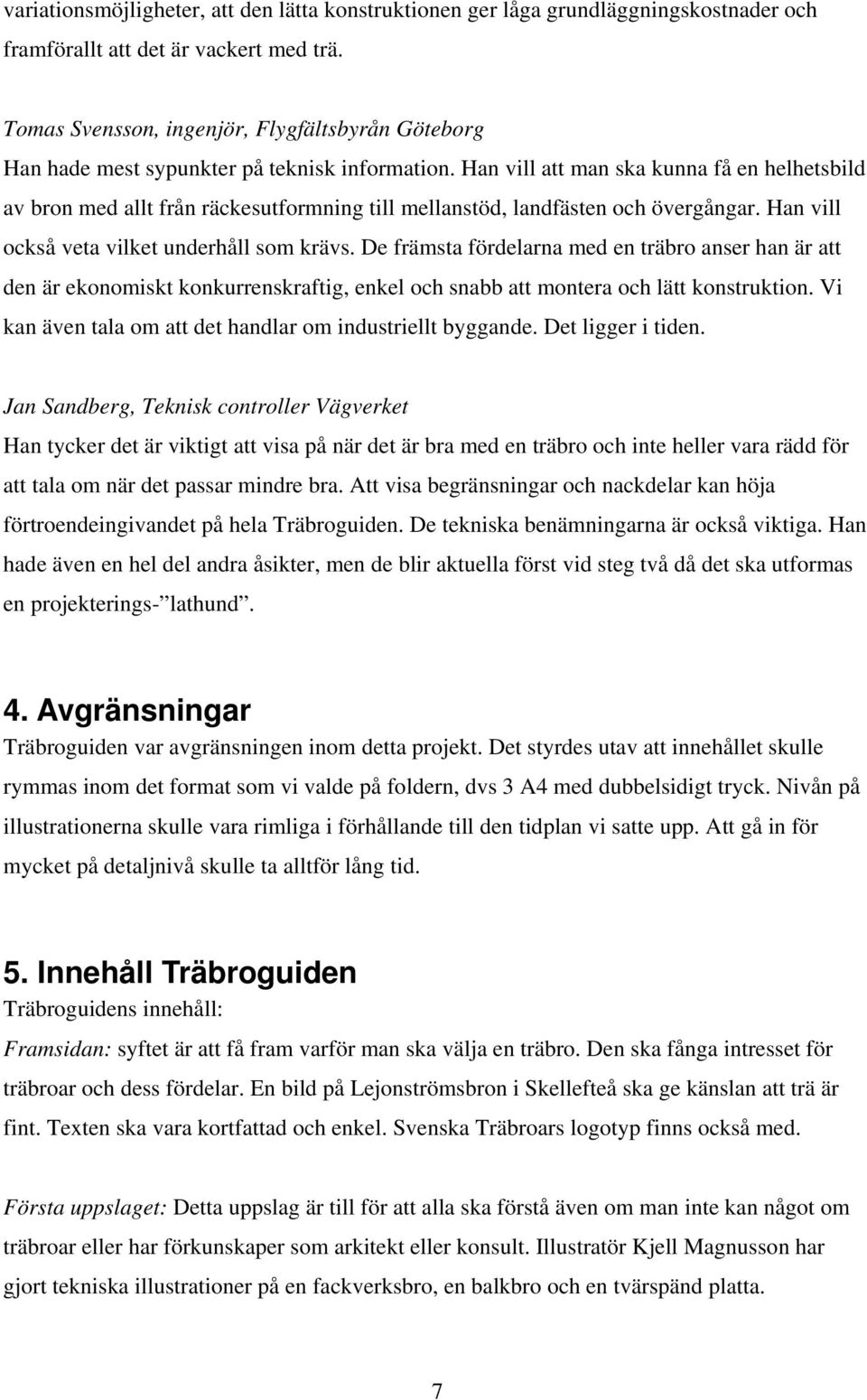 Han vill att man ska kunna få en helhetsbild av bron med allt från räckesutformning till mellanstöd, landfästen och övergångar. Han vill också veta vilket underhåll som krävs.