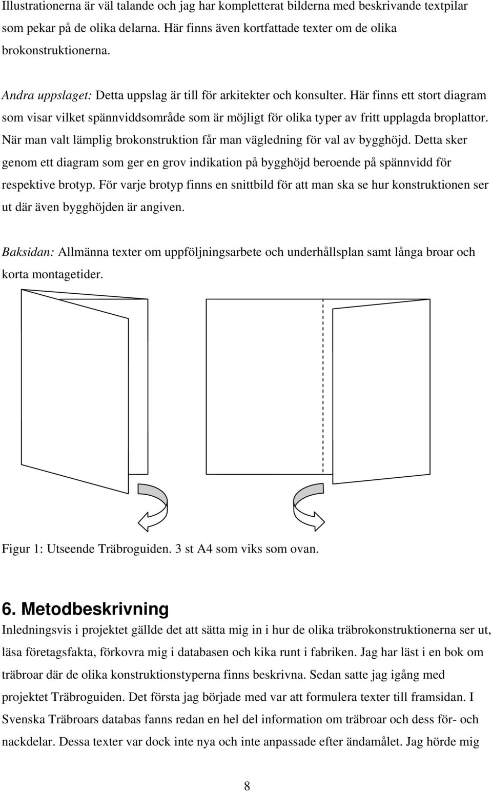 När man valt lämplig brokonstruktion får man vägledning för val av bygghöjd. Detta sker genom ett diagram som ger en grov indikation på bygghöjd beroende på spännvidd för respektive brotyp.