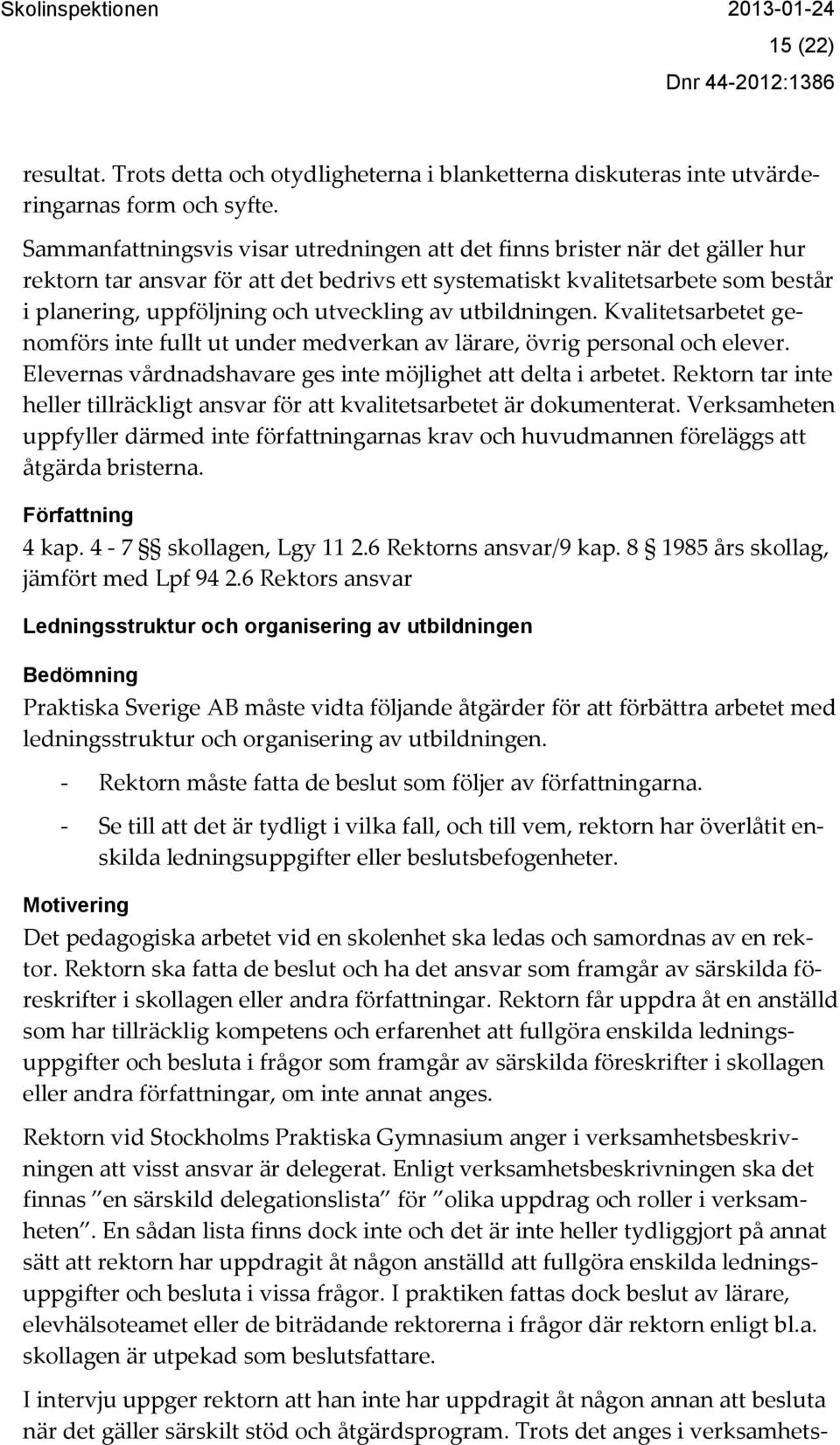 utveckling av utbildningen. Kvalitetsarbetet genomförs inte fullt ut under medverkan av lärare, övrig personal och elever. Elevernas vårdnadshavare ges inte möjlighet att delta i arbetet.