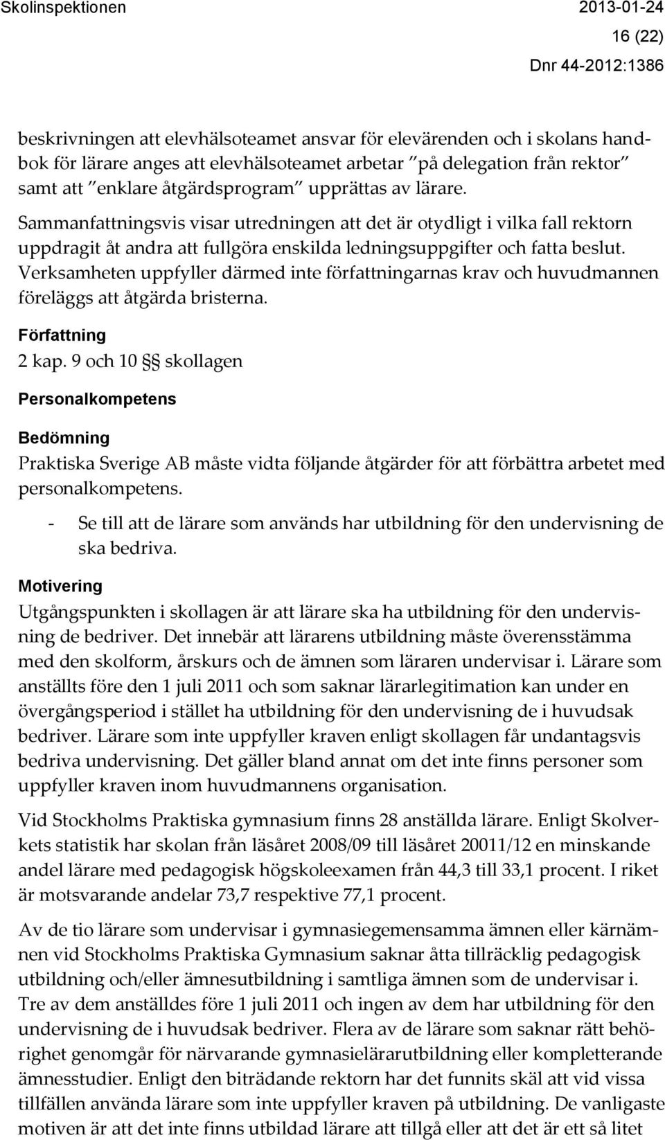 Verksamheten uppfyller därmed inte författningarnas krav och huvudmannen föreläggs att åtgärda bristerna. Författning 2 kap.