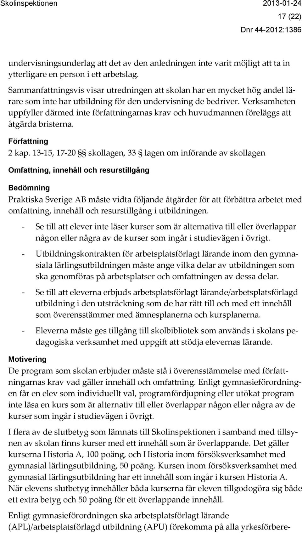 Verksamheten uppfyller därmed inte författningarnas krav och huvudmannen föreläggs att åtgärda bristerna. Författning 2 kap.