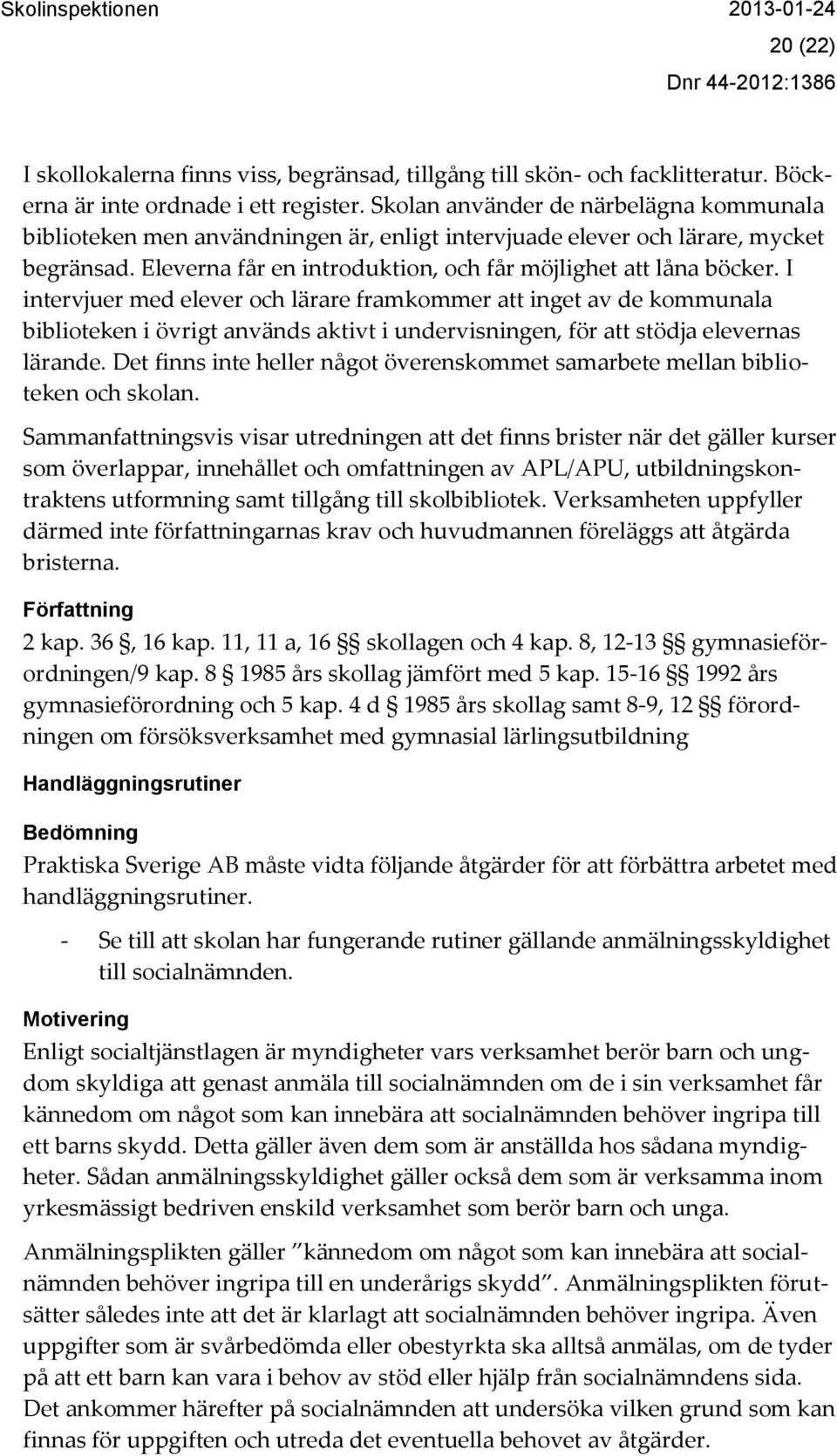 I intervjuer med elever och lärare framkommer att inget av de kommunala biblioteken i övrigt används aktivt i undervisningen, för att stödja elevernas lärande.