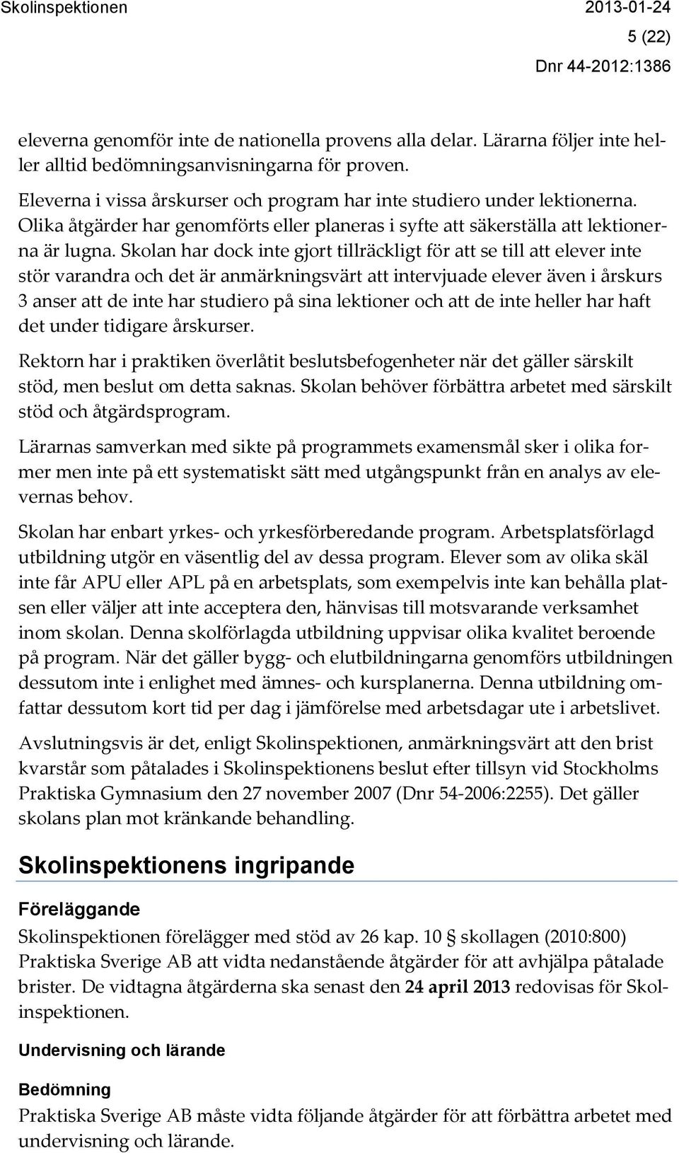 Skolan har dock inte gjort tillräckligt för att se till att elever inte stör varandra och det är anmärkningsvärt att intervjuade elever även i årskurs 3 anser att de inte har studiero på sina