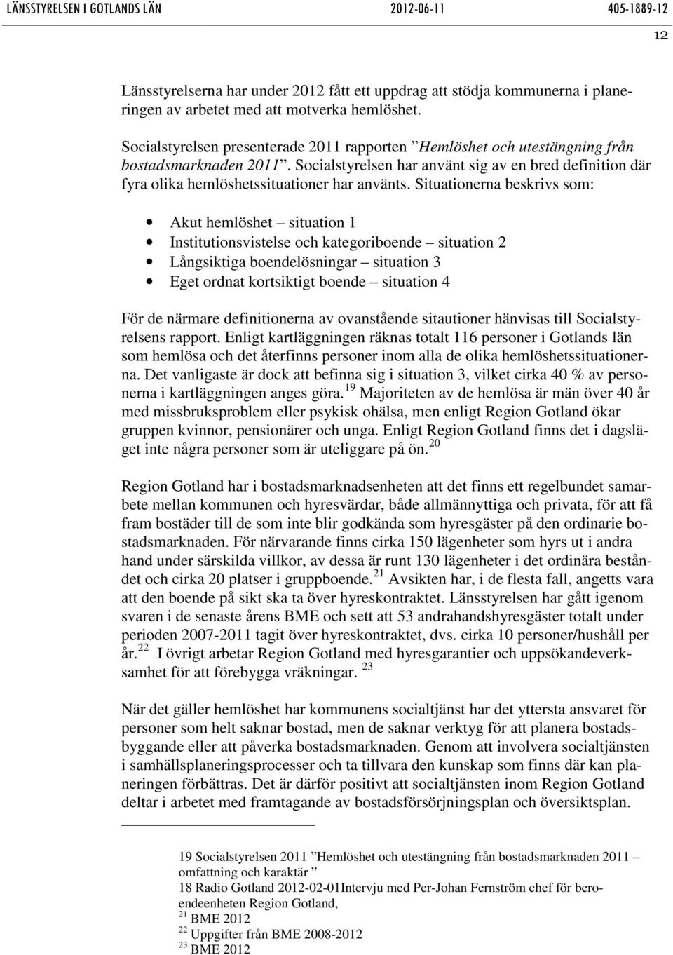 Socialstyrelsen har använt sig av en bred definition där fyra olika hemlöshetssituationer har använts.