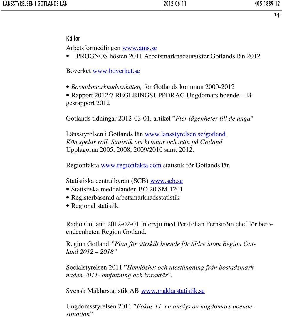 Länsstyrelsen i Gotlands län www.lansstyrelsen.se/gotland Kön spelar roll. Statistik om kvinnor och män på Gotland Upplagorna 2005, 2008, 2009/2010 samt 2012. Regionfakta www.regionfakta.