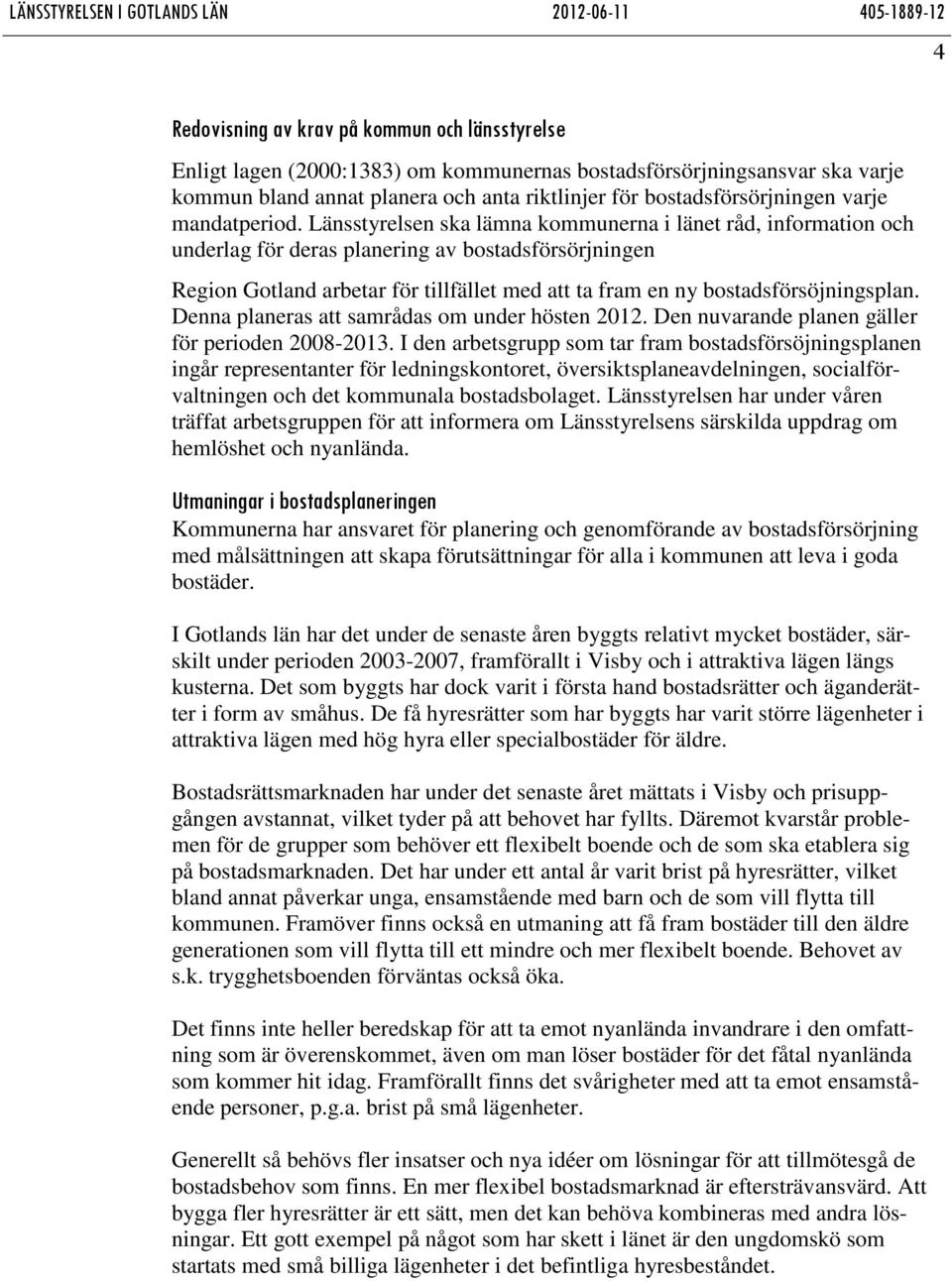 Länsstyrelsen ska lämna kommunerna i länet råd, information och underlag för deras planering av bostadsförsörjningen Region Gotland arbetar för tillfället med att ta fram en ny bostadsförsöjningsplan.
