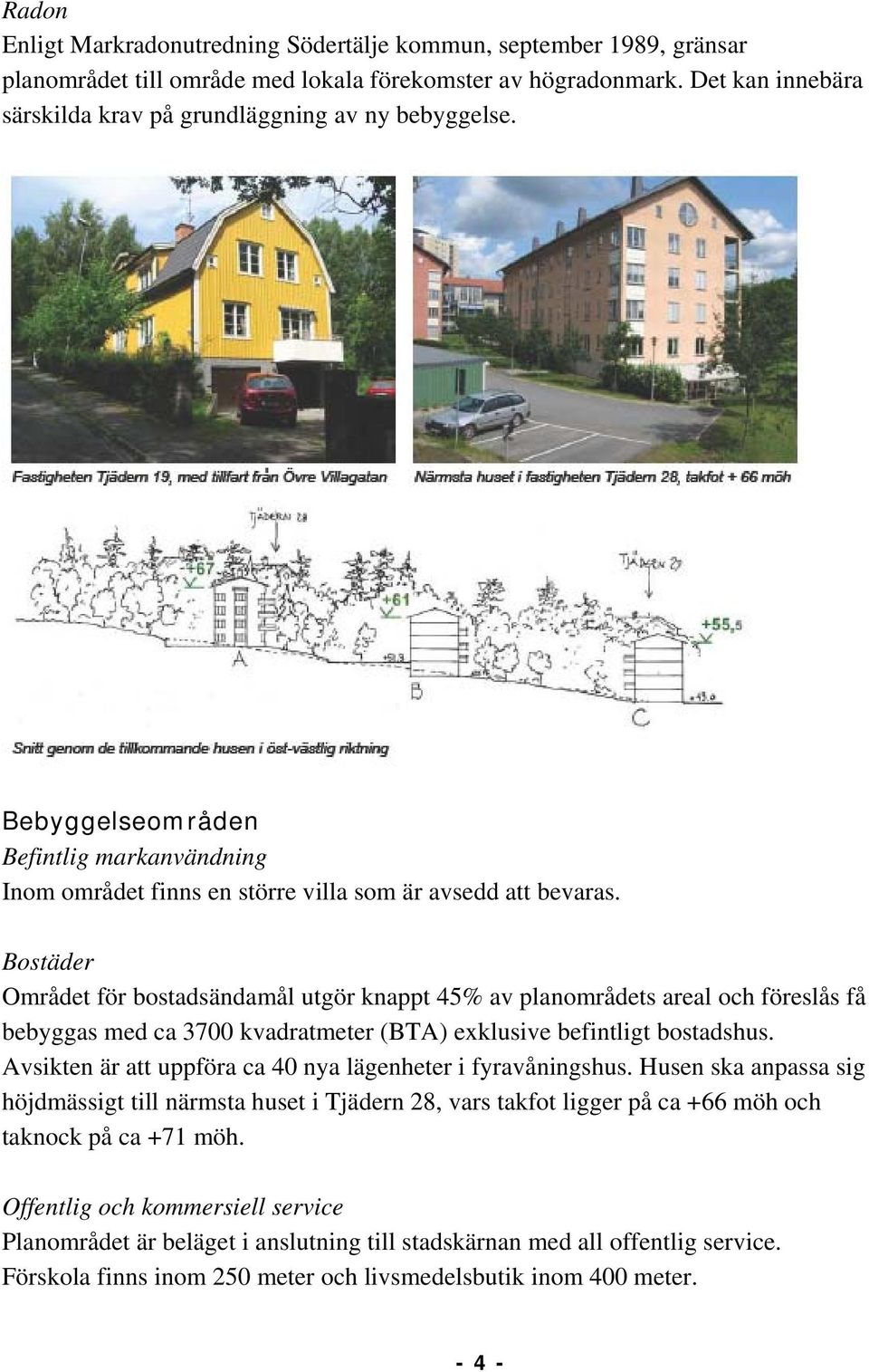 Bostäder Området för bostadsändamål utgör knappt 45% av planområdets areal och föreslås få bebyggas med ca 3700 kvadratmeter (BTA) exklusive befintligt bostadshus.