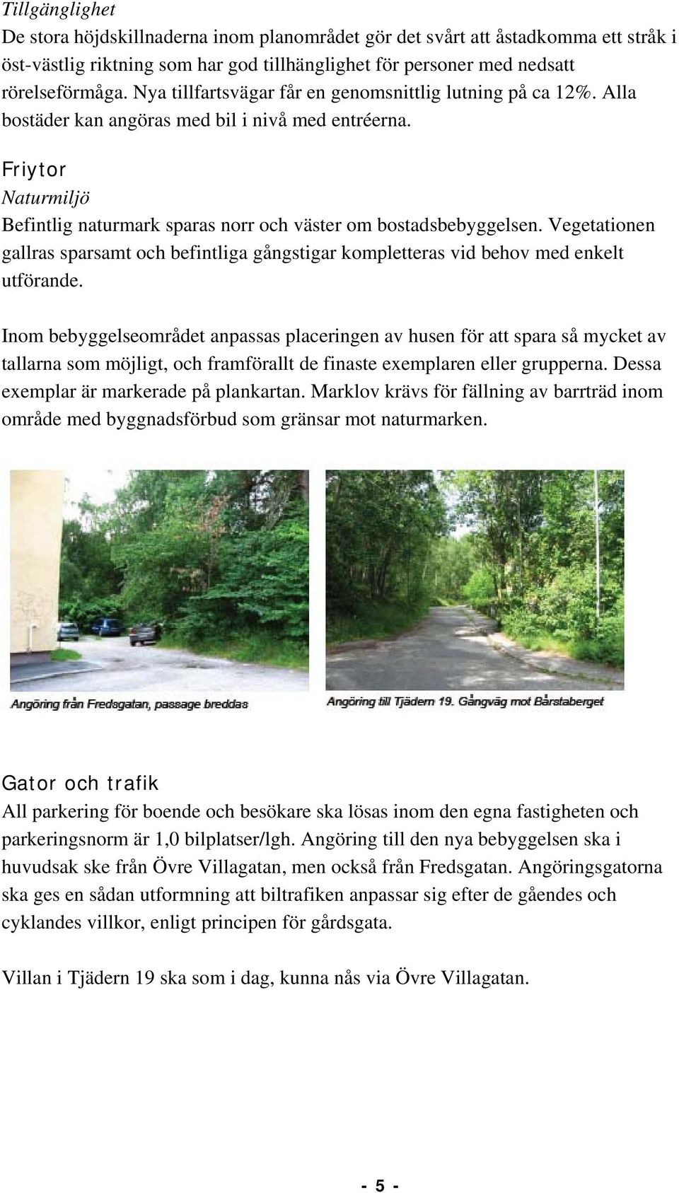 Vegetationen gallras sparsamt och befintliga gångstigar kompletteras vid behov med enkelt utförande.