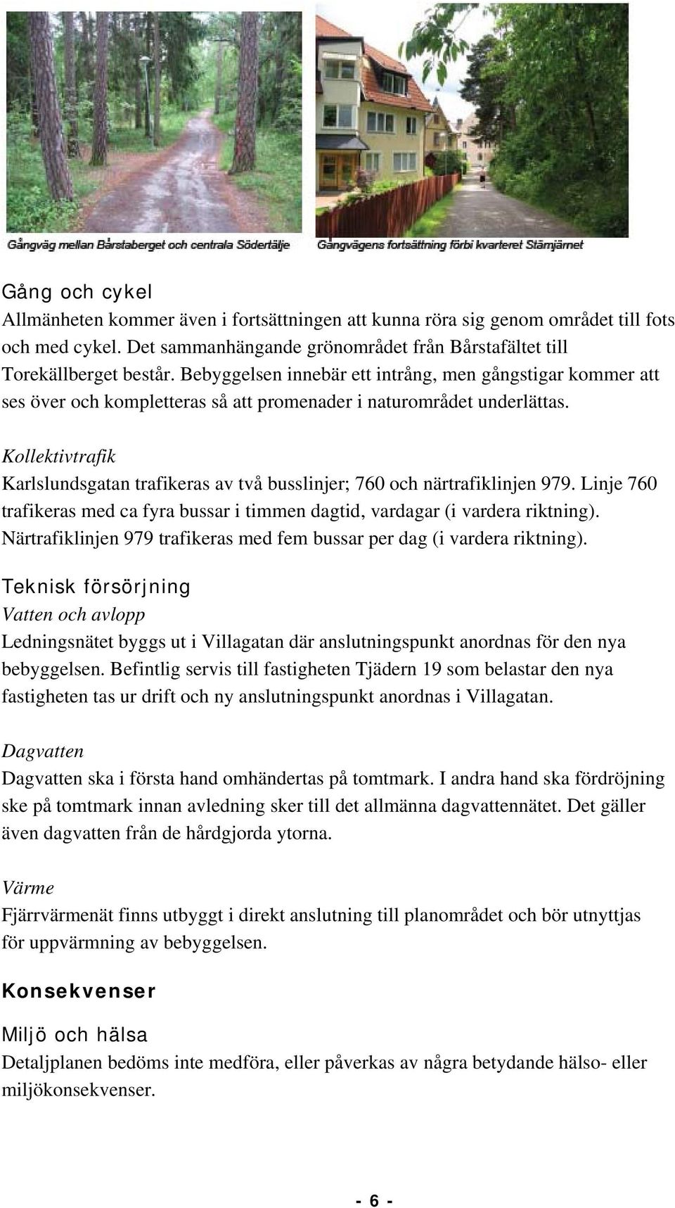 Kollektivtrafik Karlslundsgatan trafikeras av två busslinjer; 760 och närtrafiklinjen 979. Linje 760 trafikeras med ca fyra bussar i timmen dagtid, vardagar (i vardera riktning).