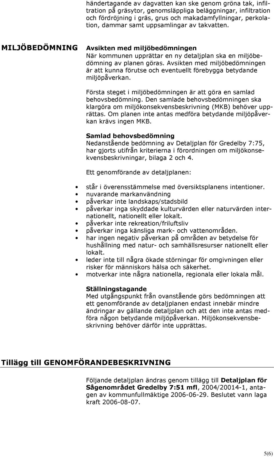 Avsikten med miljöbedömningen är att kunna förutse och eventuellt förebygga betydande miljöpåverkan. Första steget i miljöbedömningen är att göra en samlad behovsbedömning.