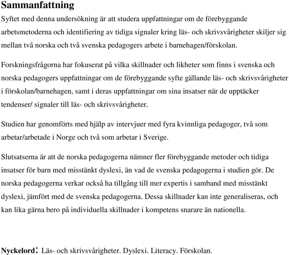 Forskningsfrågorna har fokuserat på vilka skillnader och likheter som finns i svenska och norska pedagogers uppfattningar om de förebyggande syfte gällande läs- och skrivsvårigheter i