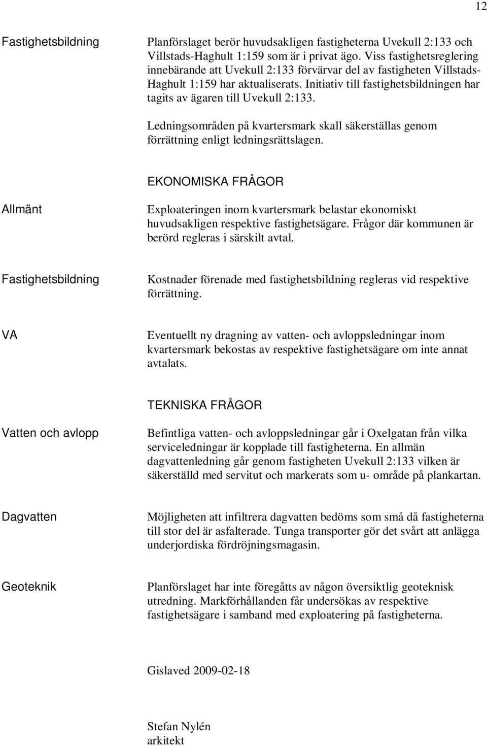 Initiativ till fastighetsbildningen har tagits av ägaren till Uvekull 2:133. Ledningsområden på kvartersmark skall säkerställas genom förrättning enligt ledningsrättslagen.