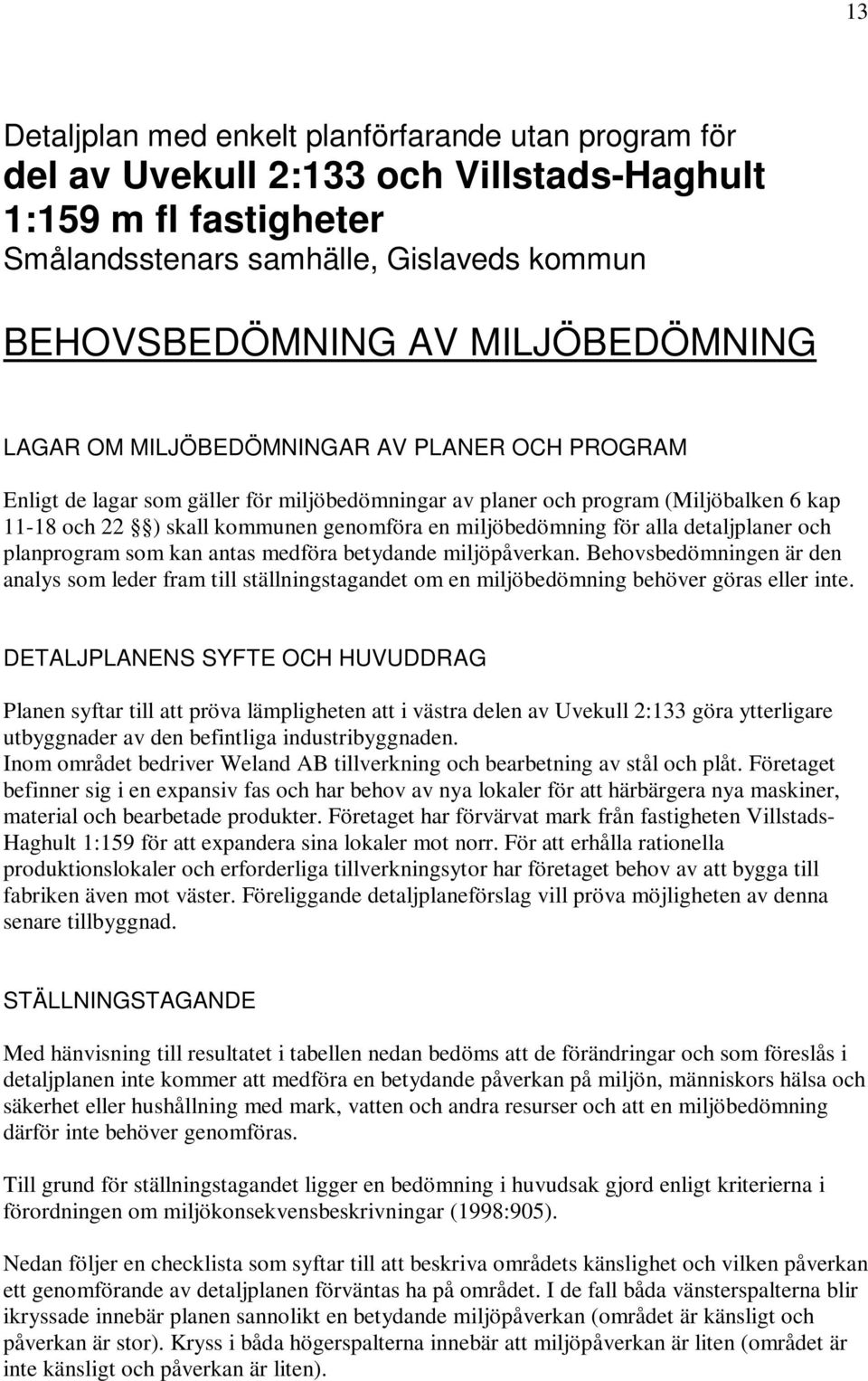 alla detaljplaner och planprogram som kan antas medföra betydande miljöpåverkan. Behovsbedömningen är den analys som leder fram till ställningstagandet om en miljöbedömning behöver göras eller inte.