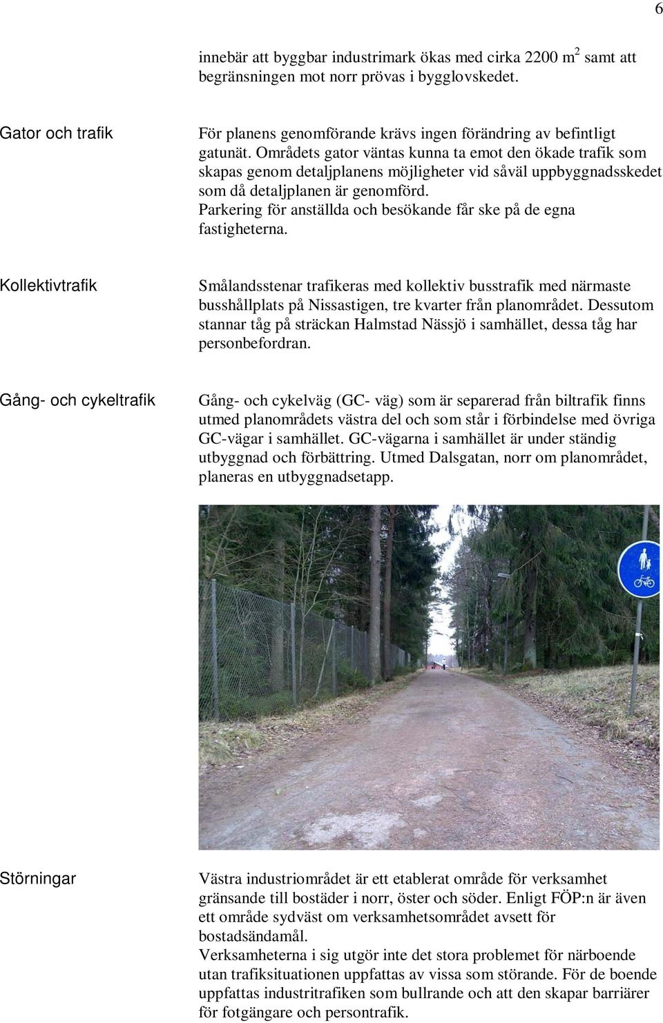 Områdets gator väntas kunna ta emot den ökade trafik som skapas genom detaljplanens möjligheter vid såväl uppbyggnadsskedet som då detaljplanen är genomförd.