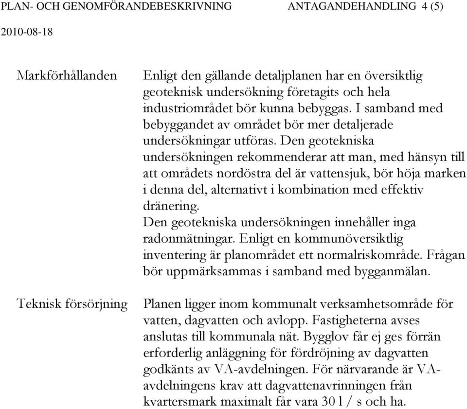 Den geotekniska undersökningen rekommenderar att man, med hänsyn till att områdets nordöstra del är vattensjuk, bör höja marken i denna del, alternativt i kombination med effektiv dränering.