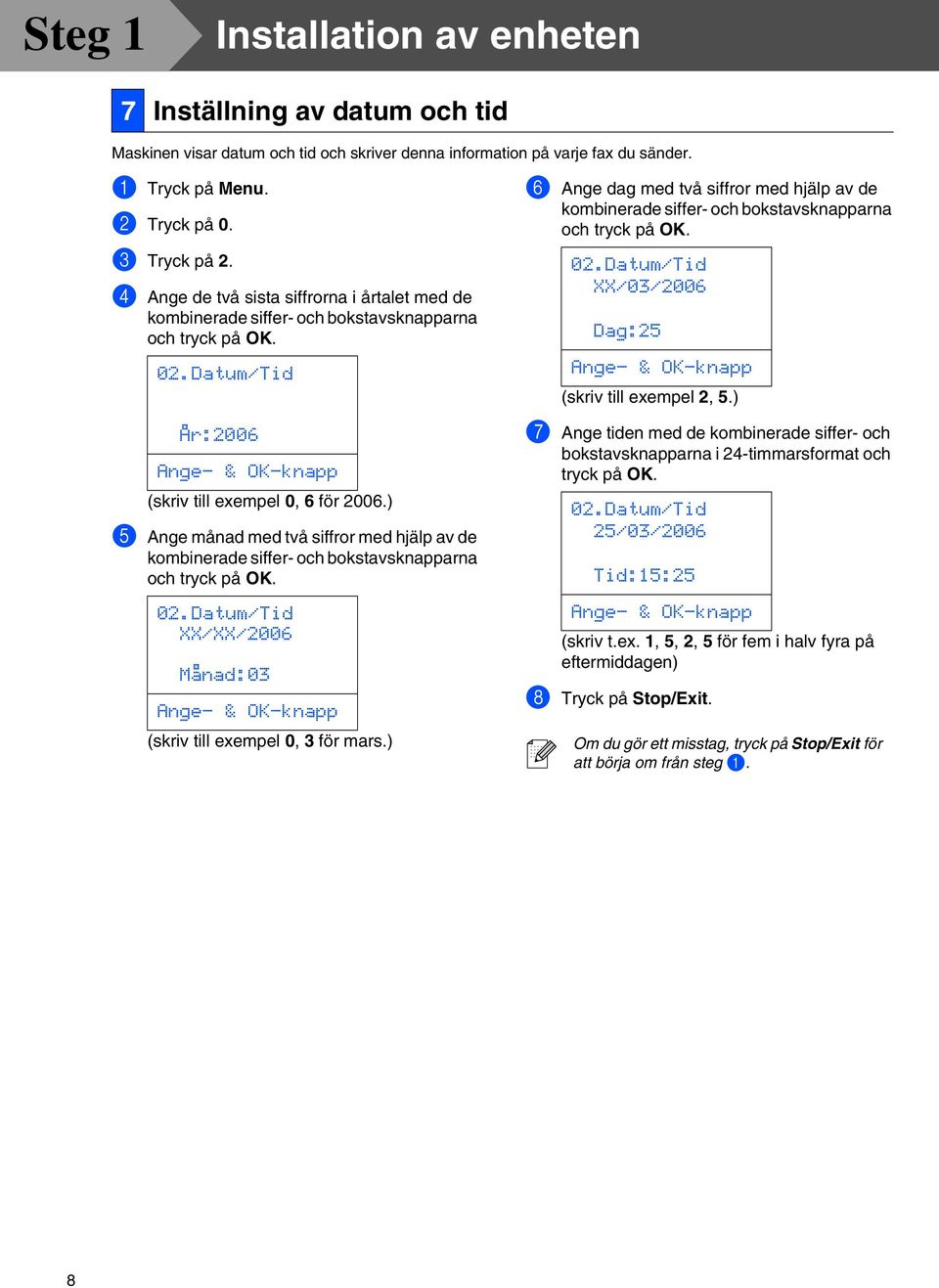 ) 5 Ange månad med två siffror med hjälp av de kombinerade siffer- och bokstavsknapparna och tryck på OK. 02.Datum/Tid XX/XX/2006 Månad:03 Ange- & OK-knapp (skriv till exempel 0, 3 för mars.