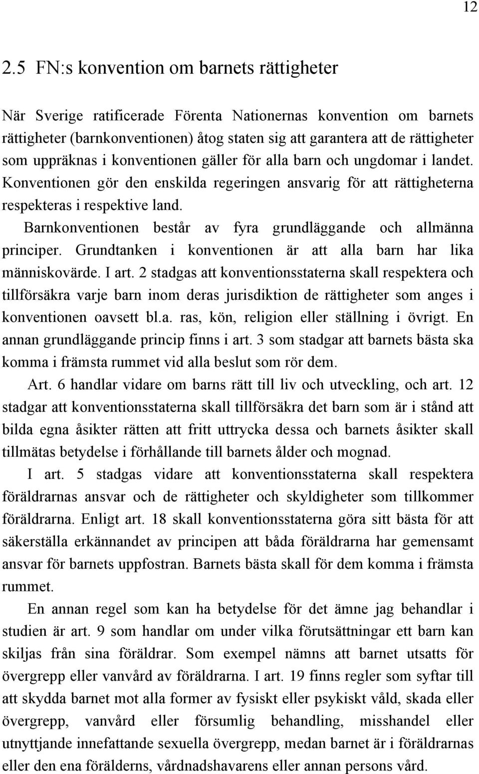 Barnkonventionen består av fyra grundläggande och allmänna principer. Grundtanken i konventionen är att alla barn har lika människovärde. I art.