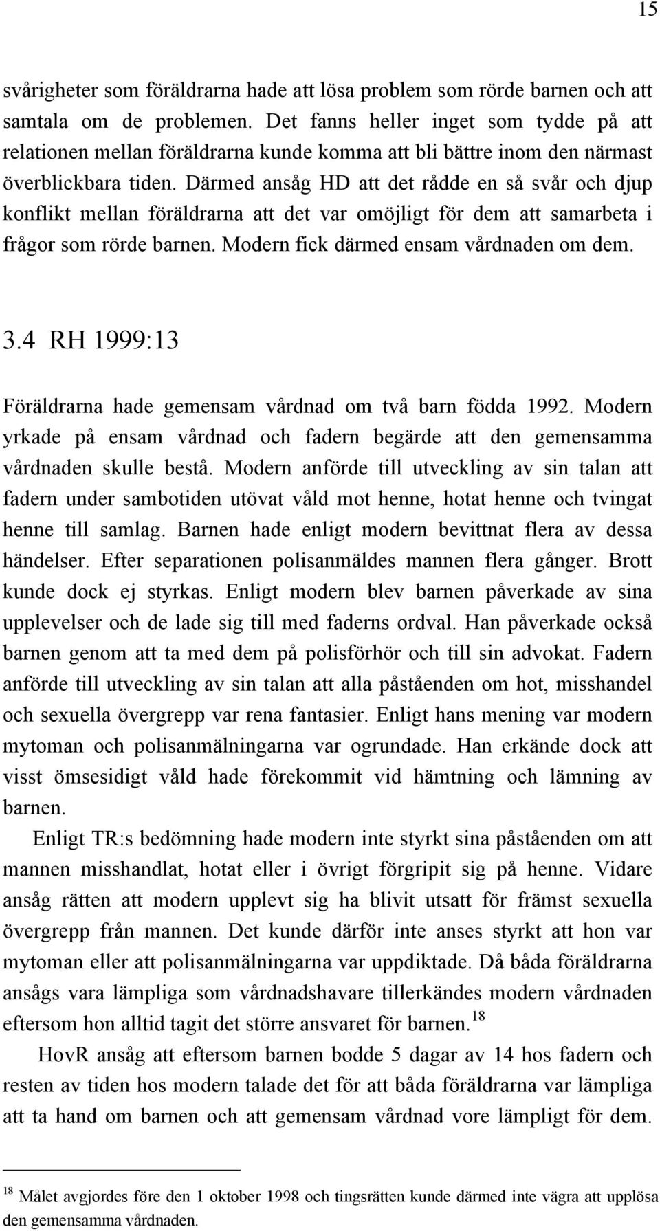 Därmed ansåg HD att det rådde en så svår och djup konflikt mellan föräldrarna att det var omöjligt för dem att samarbeta i frågor som rörde barnen. Modern fick därmed ensam vårdnaden om dem. 3.