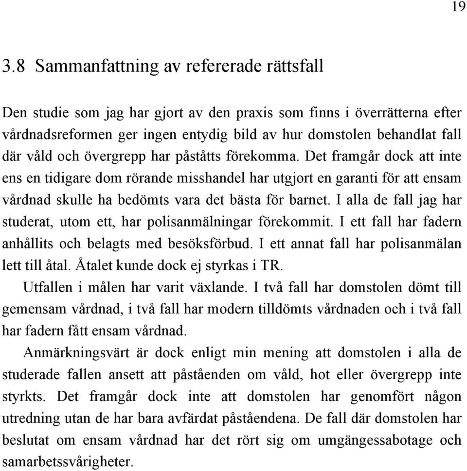 I alla de fall jag har studerat, utom ett, har polisanmälningar förekommit. I ett fall har fadern anhållits och belagts med besöksförbud. I ett annat fall har polisanmälan lett till åtal.