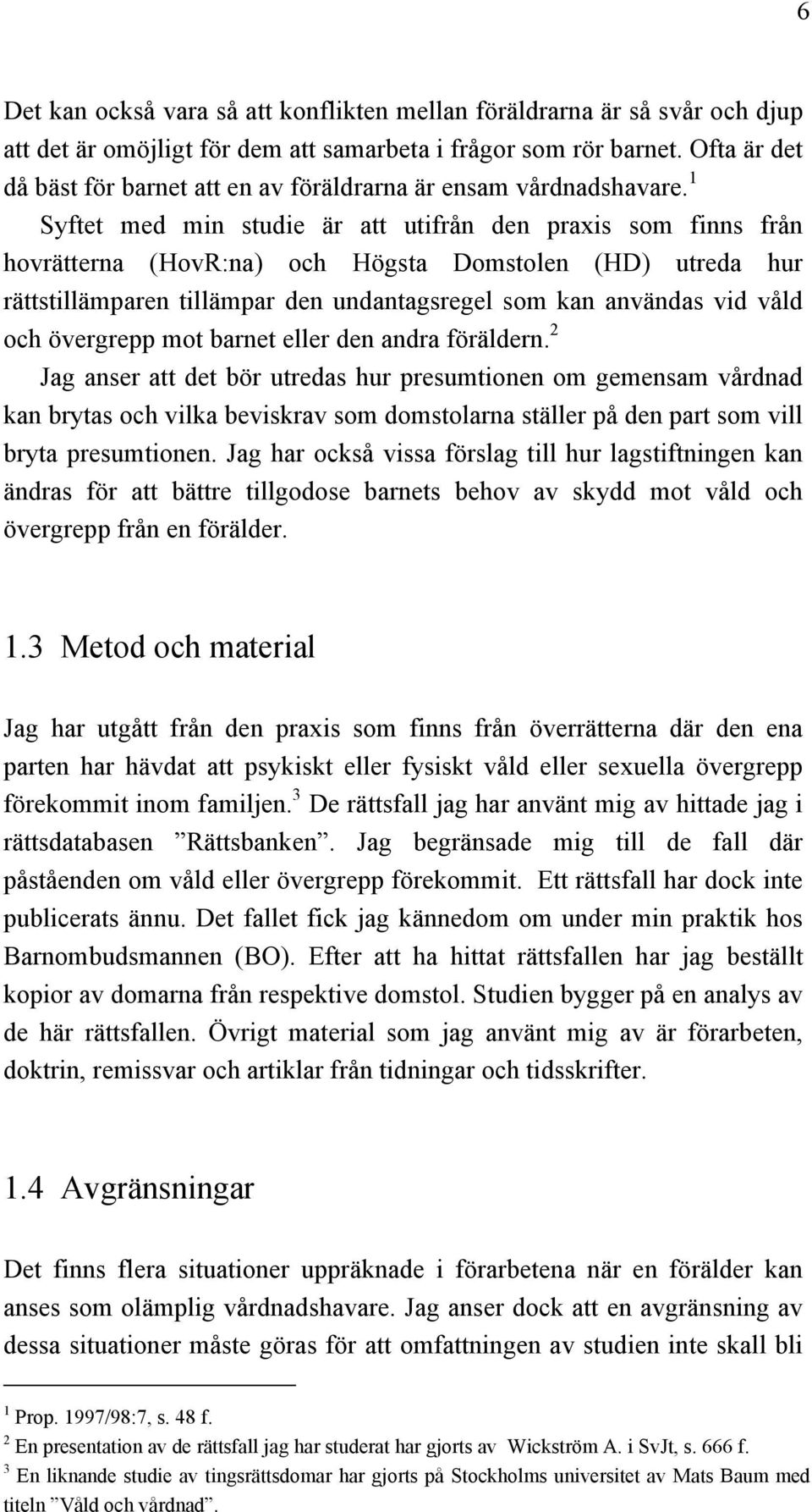 1 Syftet med min studie är att utifrån den praxis som finns från hovrätterna (HovR:na) och Högsta Domstolen (HD) utreda hur rättstillämparen tillämpar den undantagsregel som kan användas vid våld och