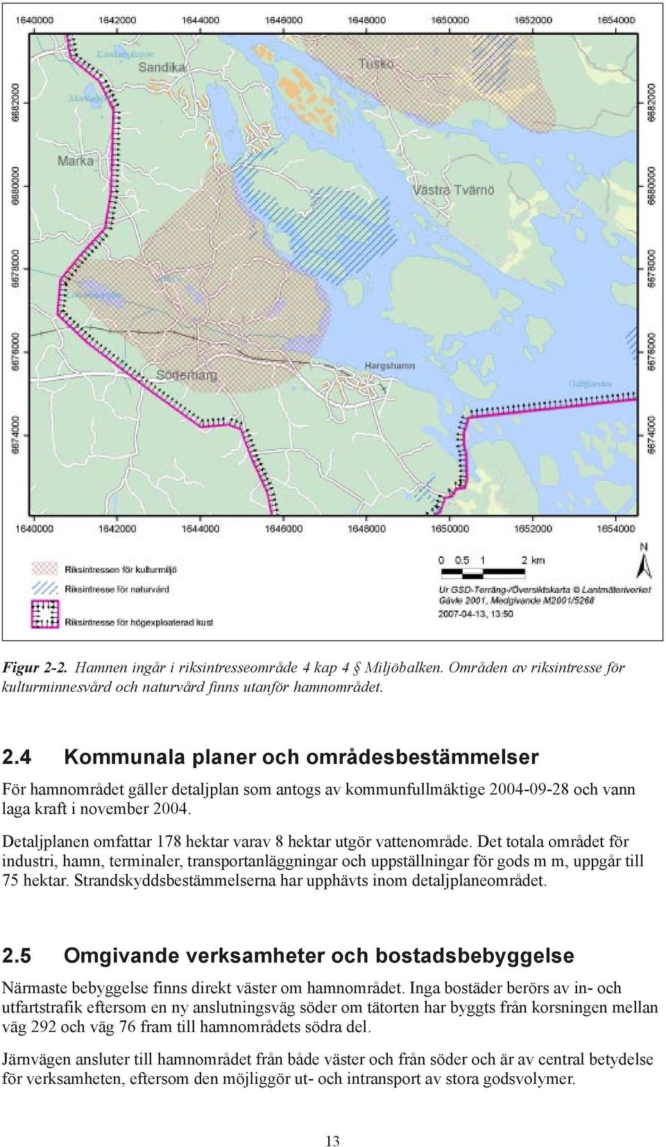 Strandskyddsbestämmelserna har upphävts inom detaljplaneområdet. 2.5 Omgivande verksamheter och bostadsbebyggelse Närmaste bebyggelse finns direkt väster om hamnområdet.