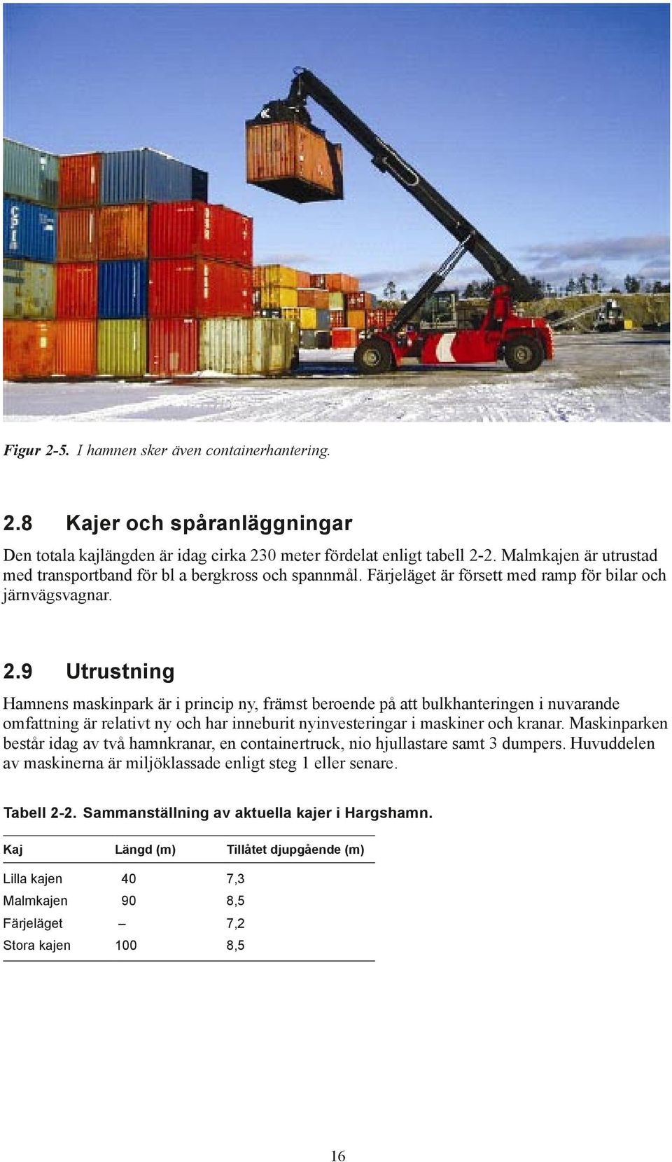 9 Utrustning Hamnens maskinpark är i princip ny, främst beroende på att bulkhanteringen i nuvarande omfattning är relativt ny och har inneburit nyinvesteringar i maskiner och kranar.