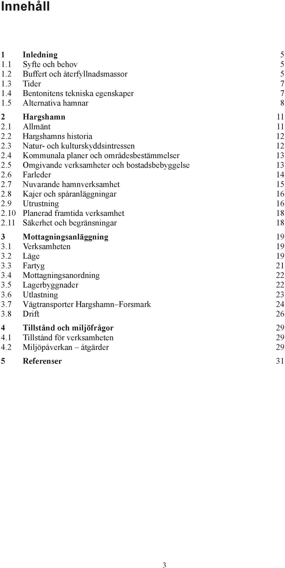 7 Nuvarande hamnverksamhet 15 2.8 Kajer och spåranläggningar 16 2.9 Utrustning 16 2.10 Planerad framtida verksamhet 18 2.11 Säkerhet och begränsningar 18 3 Mottagningsanläggning 19 3.