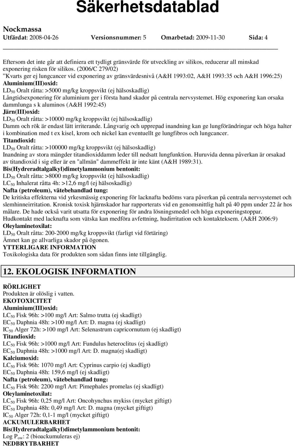 (2006/C 279/02) Kvarts ger ej lungcancer vid exponering av gränsvärdesnivå (A&H 1993:02, A&H 1993:35 och A&H 1996:25) Aluminium(III)oxid: LD 50 Oralt råtta: >5000 mg/kg kroppsvikt (ej hälsoskadlig)