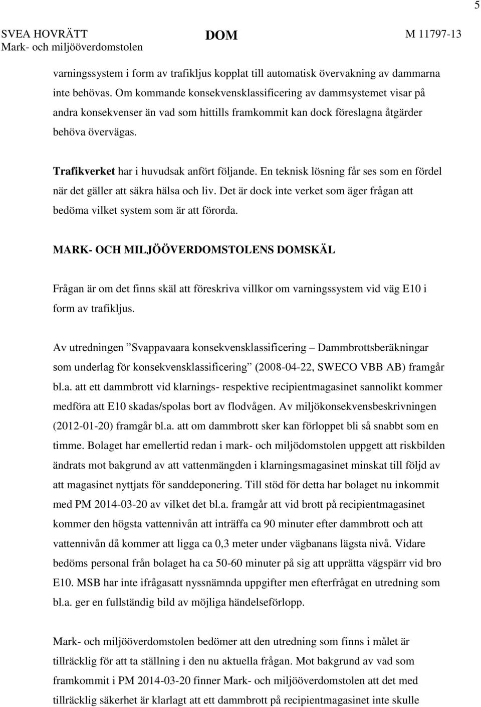 Trafikverket har i huvudsak anfört följande. En teknisk lösning får ses som en fördel när det gäller att säkra hälsa och liv.