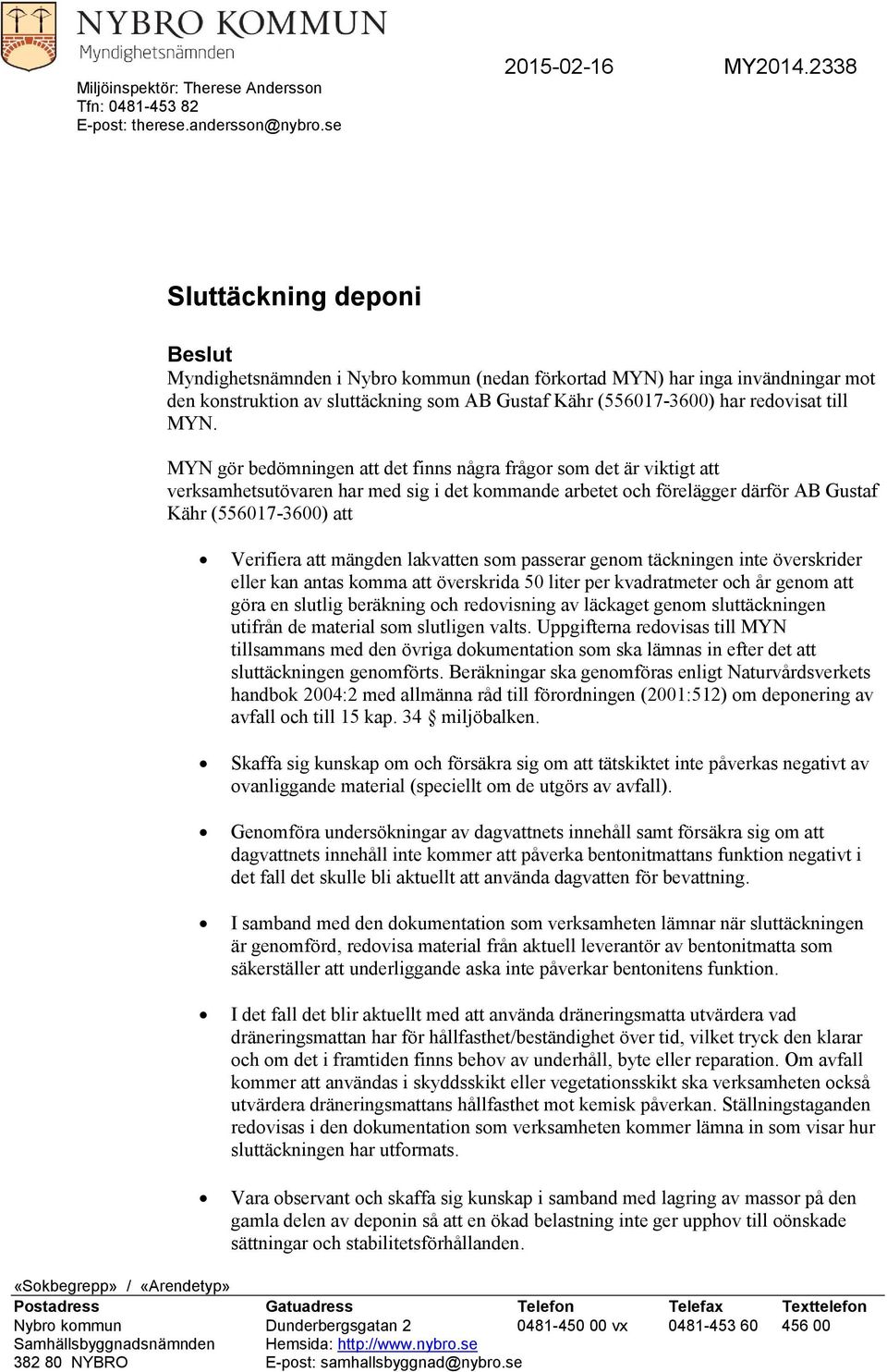 MYN. MYN gör bedömningen att det finns några frågor som det är viktigt att verksamhetsutövaren har med sig i det kommande arbetet och förelägger därför AB Gustaf Kähr (556017-3600) att Verifiera att