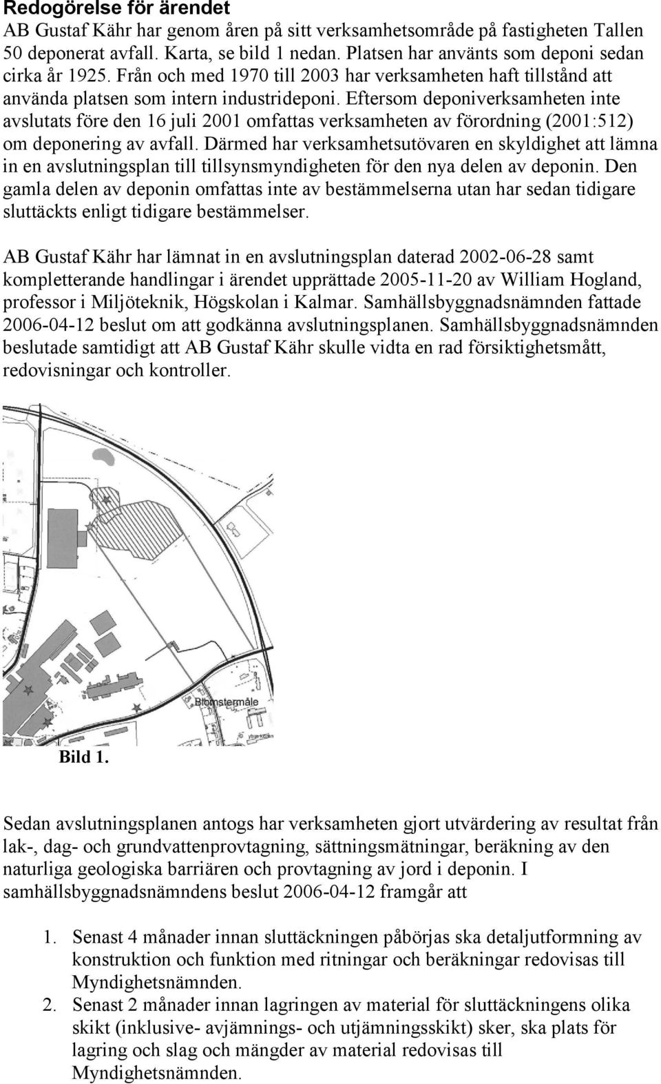 Eftersom deponiverksamheten inte avslutats före den 16 juli 2001 omfattas verksamheten av förordning (2001:512) om deponering av avfall.