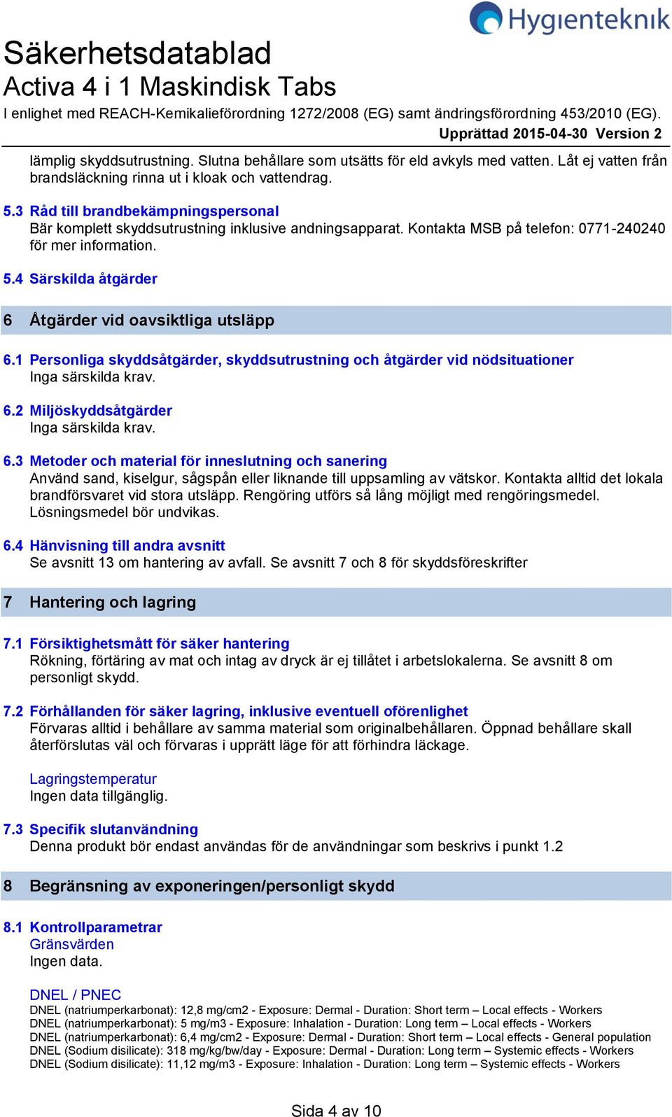 3 Råd till brandbekämpningspersonal Bär komplett skyddsutrustning inklusive andningsapparat. Kontakta MSB på telefon: 0771240240 för mer information. 5.
