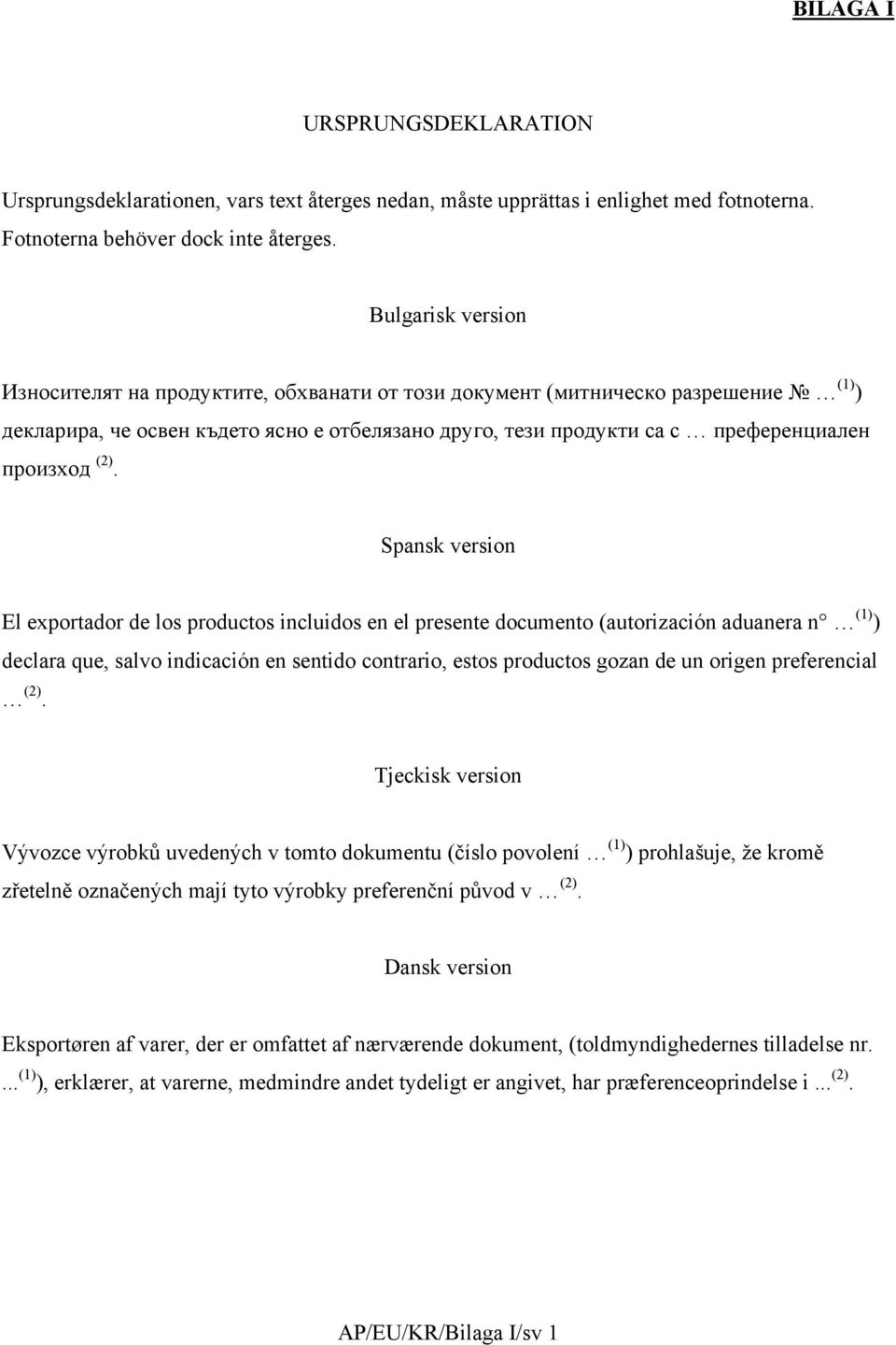 Spansk version El exportador de los productos incluidos en el presente documento (autorización aduanera n (1) ) declara que, salvo indicación en sentido contrario, estos productos gozan de un origen
