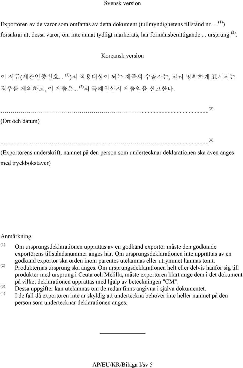 ..... (4) (Exportörens underskrift, namnet på den person som undertecknar deklarationen ska även anges med tryckbokstäver) Anmärkning: (1) Om ursprungsdeklarationen upprättas av en godkänd exportör