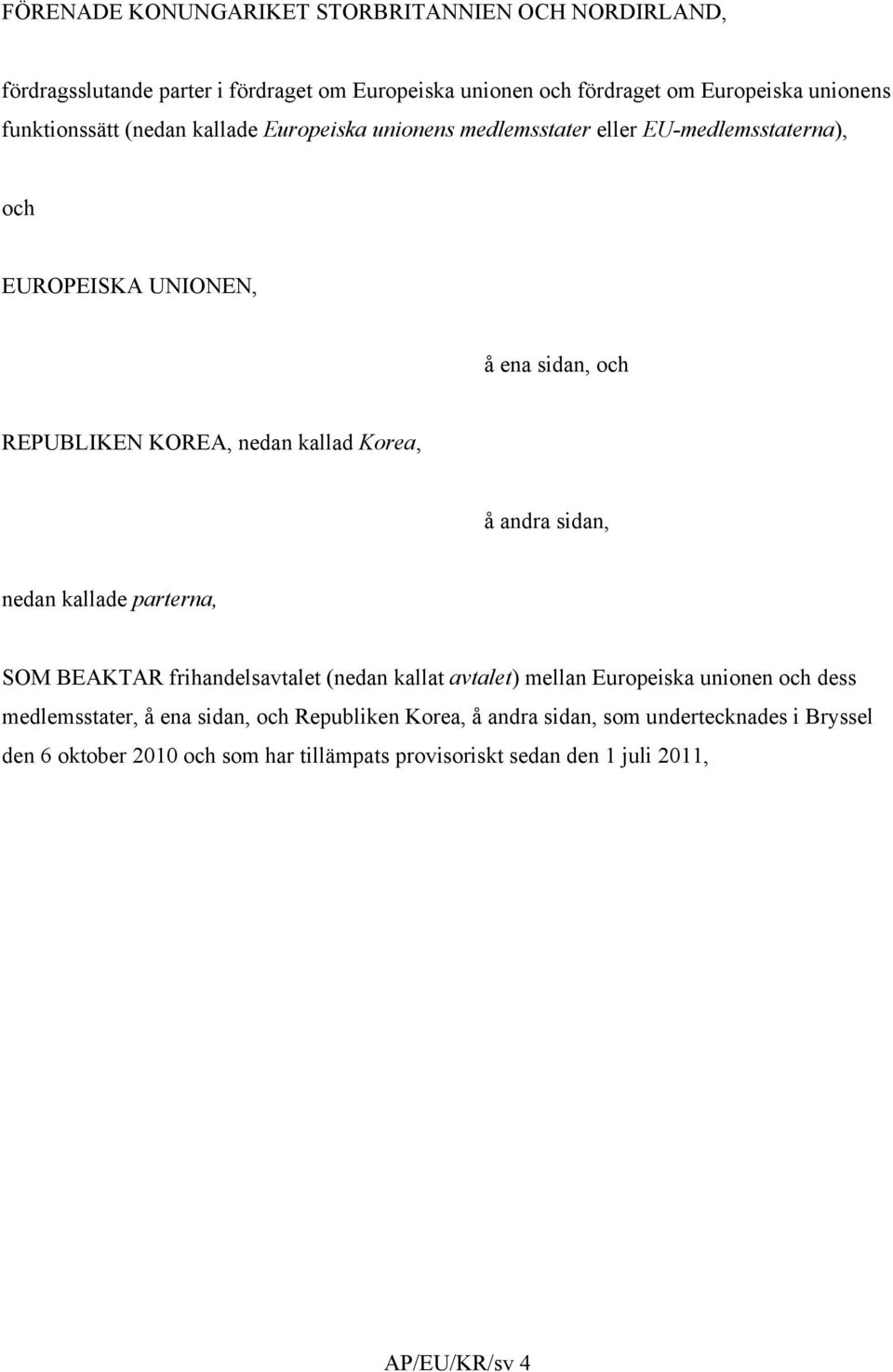 kallad Korea, å andra sidan, nedan kallade parterna, SOM BEAKTAR frihandelsavtalet (nedan kallat avtalet) mellan Europeiska unionen och dess medlemsstater, å