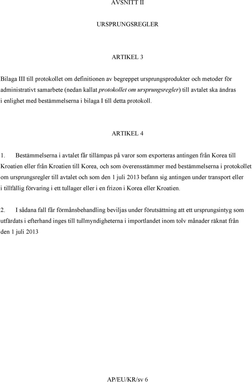 Bestämmelserna i avtalet får tillämpas på varor som exporteras antingen från Korea till Kroatien eller från Kroatien till Korea, och som överensstämmer med bestämmelserna i protokollet om