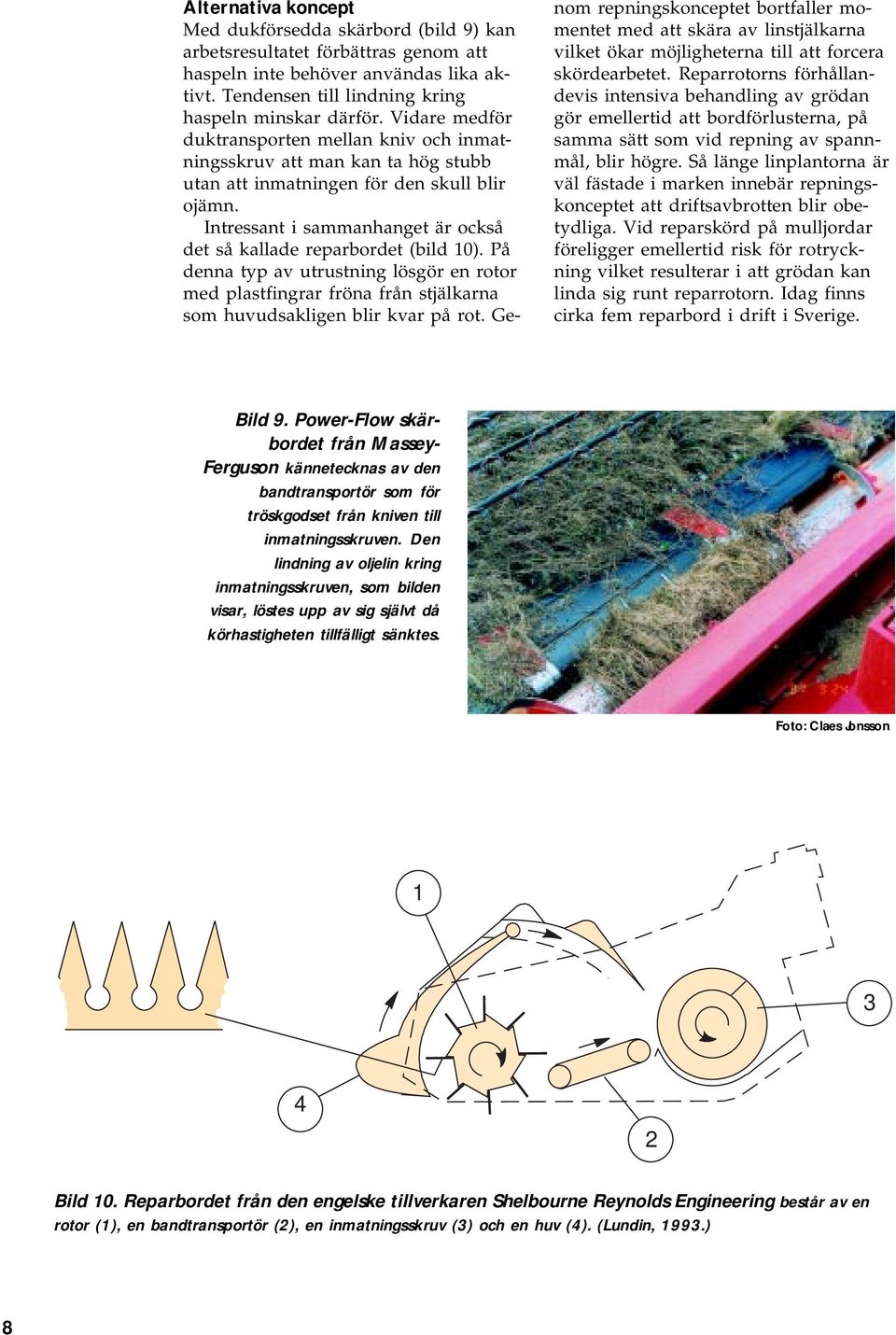 Intressant i sammanhanget är också det så kallade reparbordet (bild 10). På denna typ av utrustning lösgör en rotor med plastfingrar fröna från stjälkarna som huvudsakligen blir kvar på rot.
