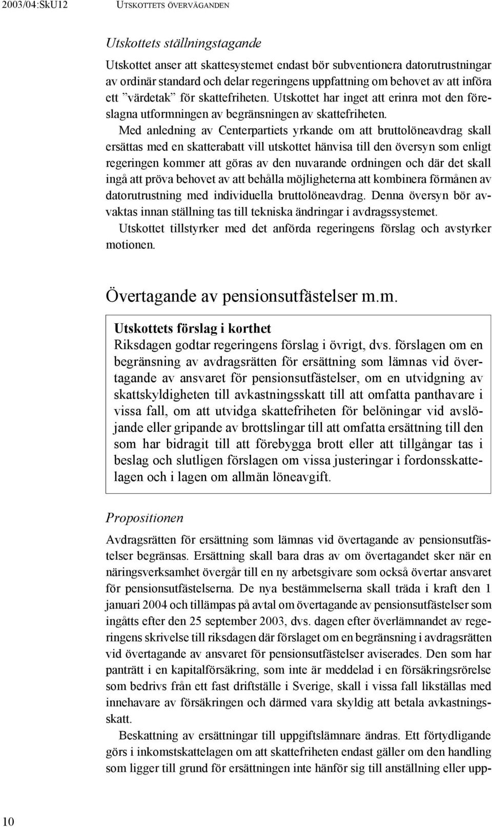 Med anledning av Centerpartiets yrkande om att bruttolöneavdrag skall ersättas med en skatterabatt vill utskottet hänvisa till den översyn som enligt regeringen kommer att göras av den nuvarande