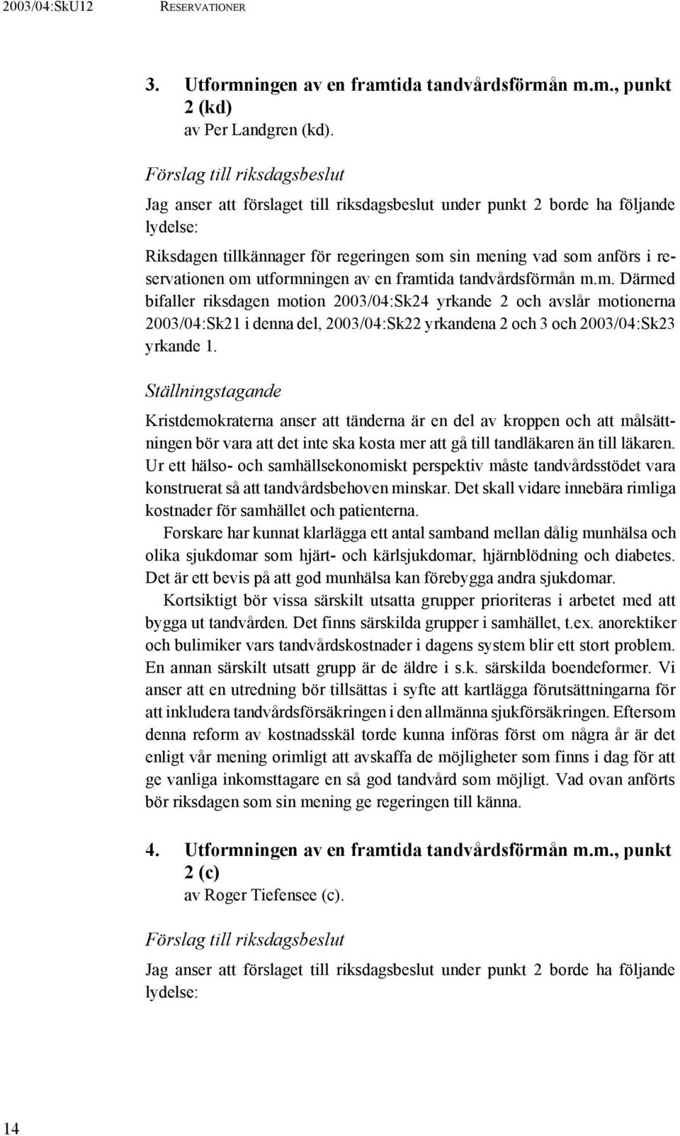 utformningen av en framtida tandvårdsförmån m.m. Därmed bifaller riksdagen motion 2003/04:Sk24 yrkande 2 och avslår motionerna 2003/04:Sk21 i denna del, 2003/04:Sk22 yrkandena 2 och 3 och 2003/04:Sk23 yrkande 1.