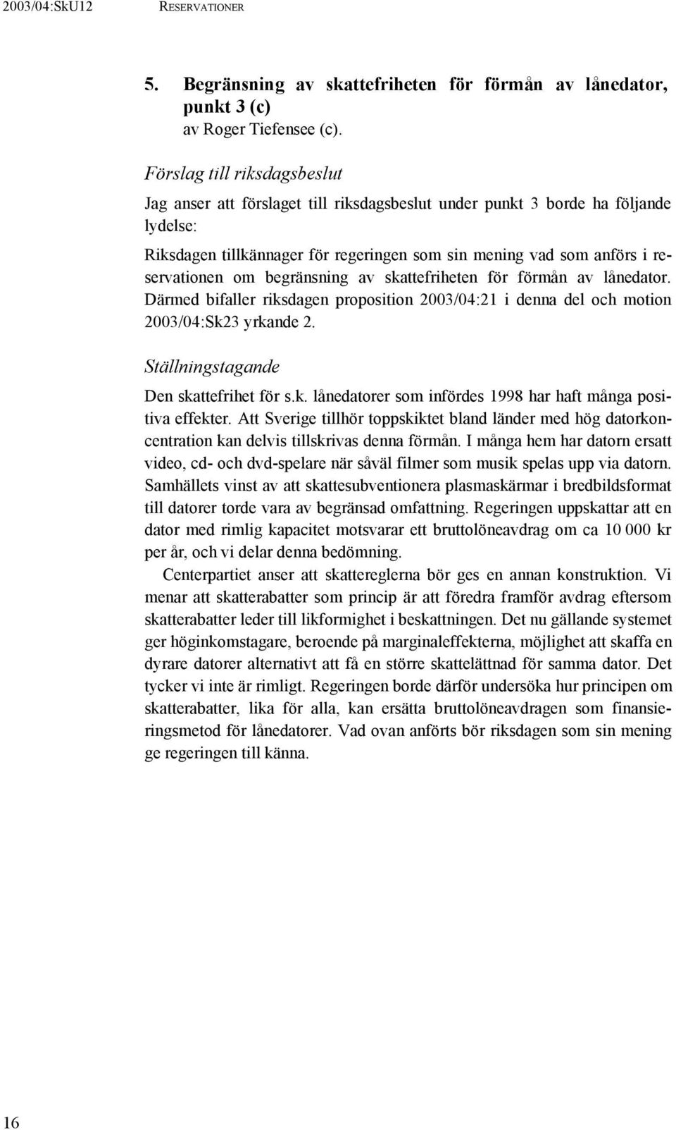 begränsning av skattefriheten för förmån av lånedator. Därmed bifaller riksdagen proposition 2003/04:21 i denna del och motion 2003/04:Sk23 yrkande 2. Ställningstagande Den skattefrihet för s.k. lånedatorer som infördes 1998 har haft många positiva effekter.