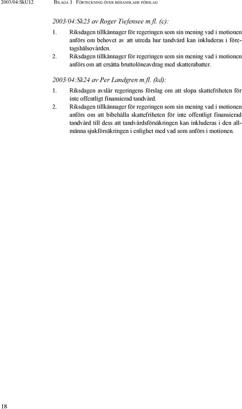 Riksdagen tillkännager för regeringen som sin mening vad i motionen anförs om att ersätta bruttolöneavdrag med skatterabatter. 2003/04:Sk24 av Per Landgren m.fl. (kd): 1.